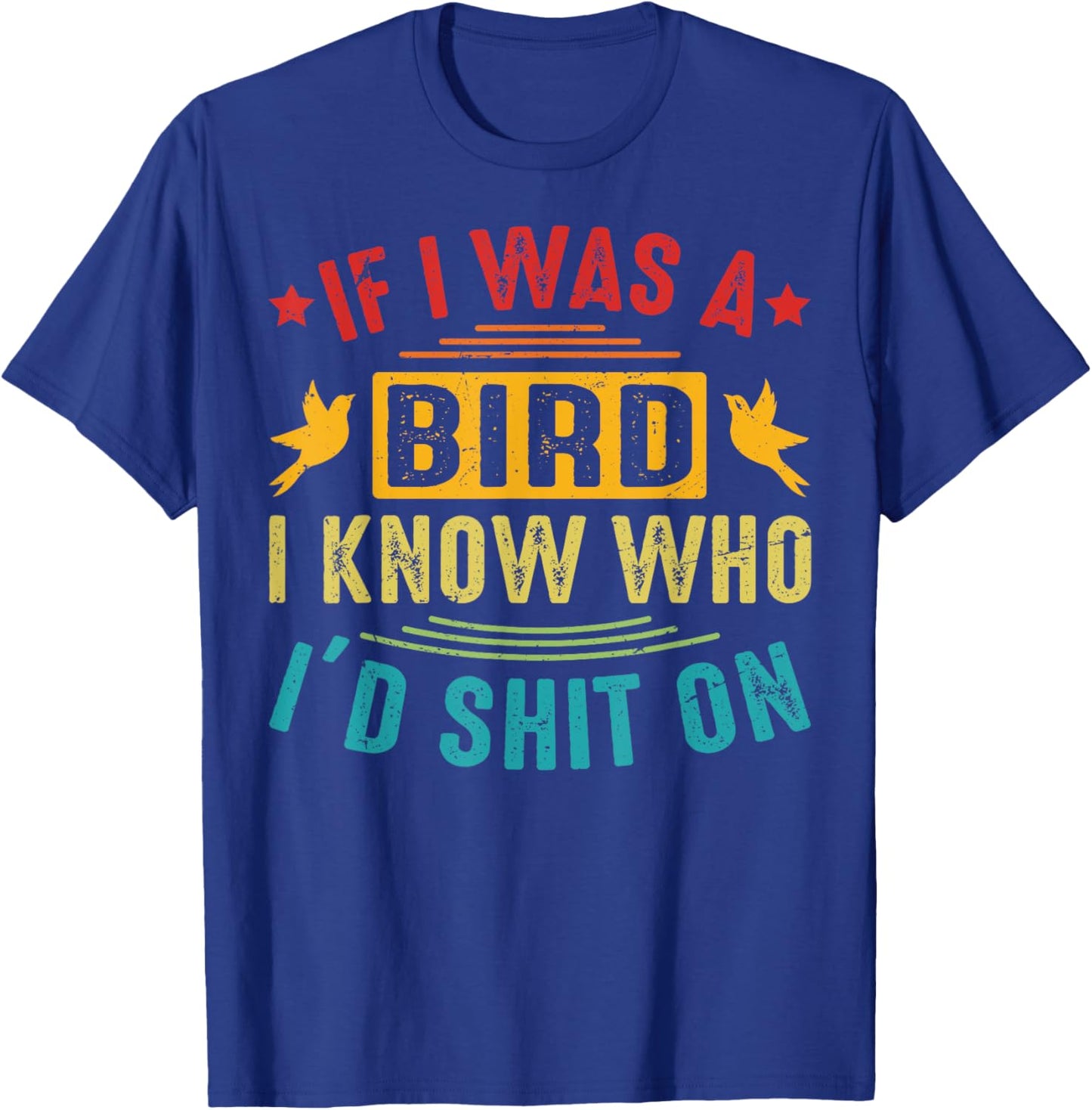 If I Was A Bird, I Know Who I’d Shit On T-Shirt - T-Shirt | Royal