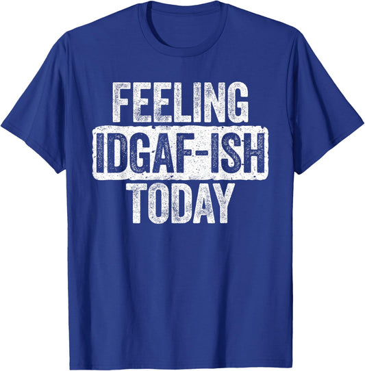 Feeling IDGAF-ish Today Funny Sarcastic Shirt T-Shirt - T-Shirt | Royal