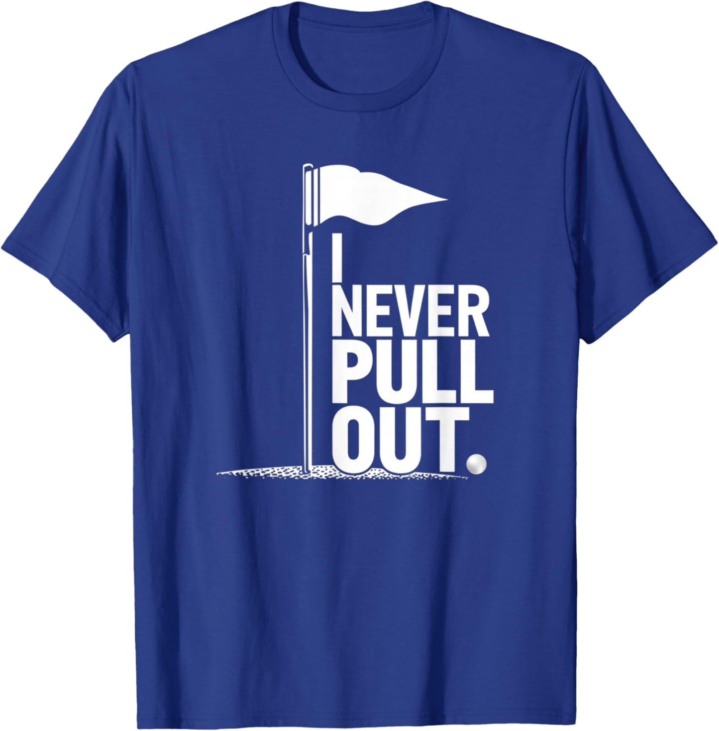 I Never Pull Out Golf Flag Pole Funny Golf Sport T-Shirt - T-Shirt | Royal