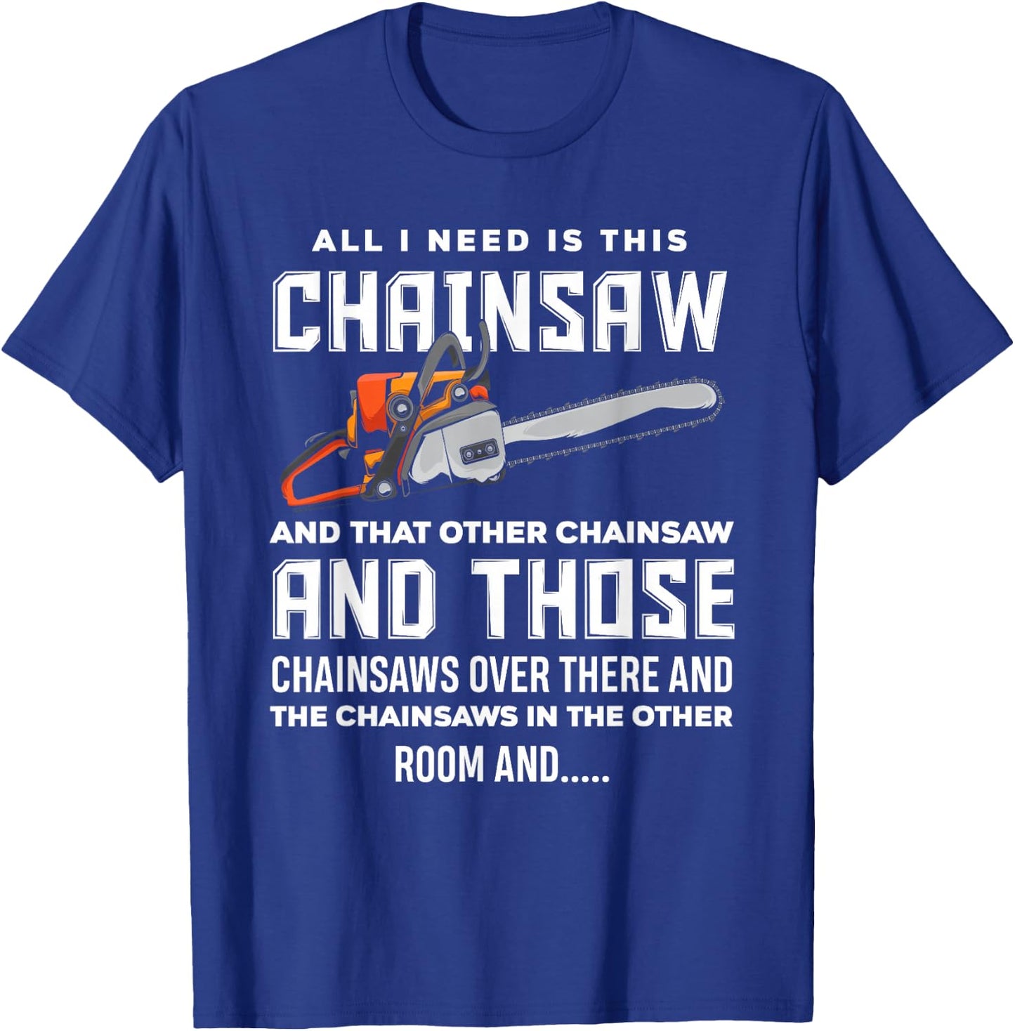 All I Need is This Chainsaw Funny Logger Chainsaws T-Shirt - T-Shirt | Royal