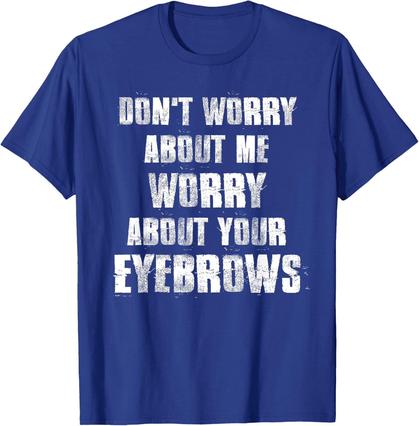 Don't Worry About Me Worry About Your Eyebrows T-Shirt - T-Shirt | Royal