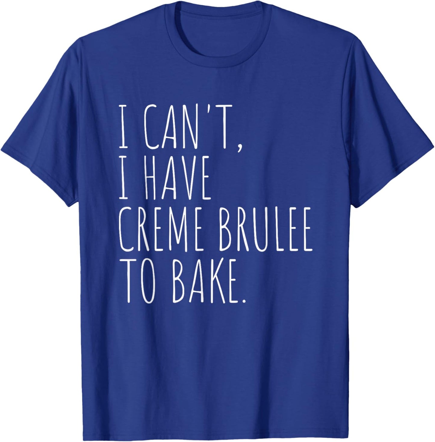 I Can't I Have Creme Brulee To Bake French Dessert Baking T-Shirt - T-Shirt | Royal