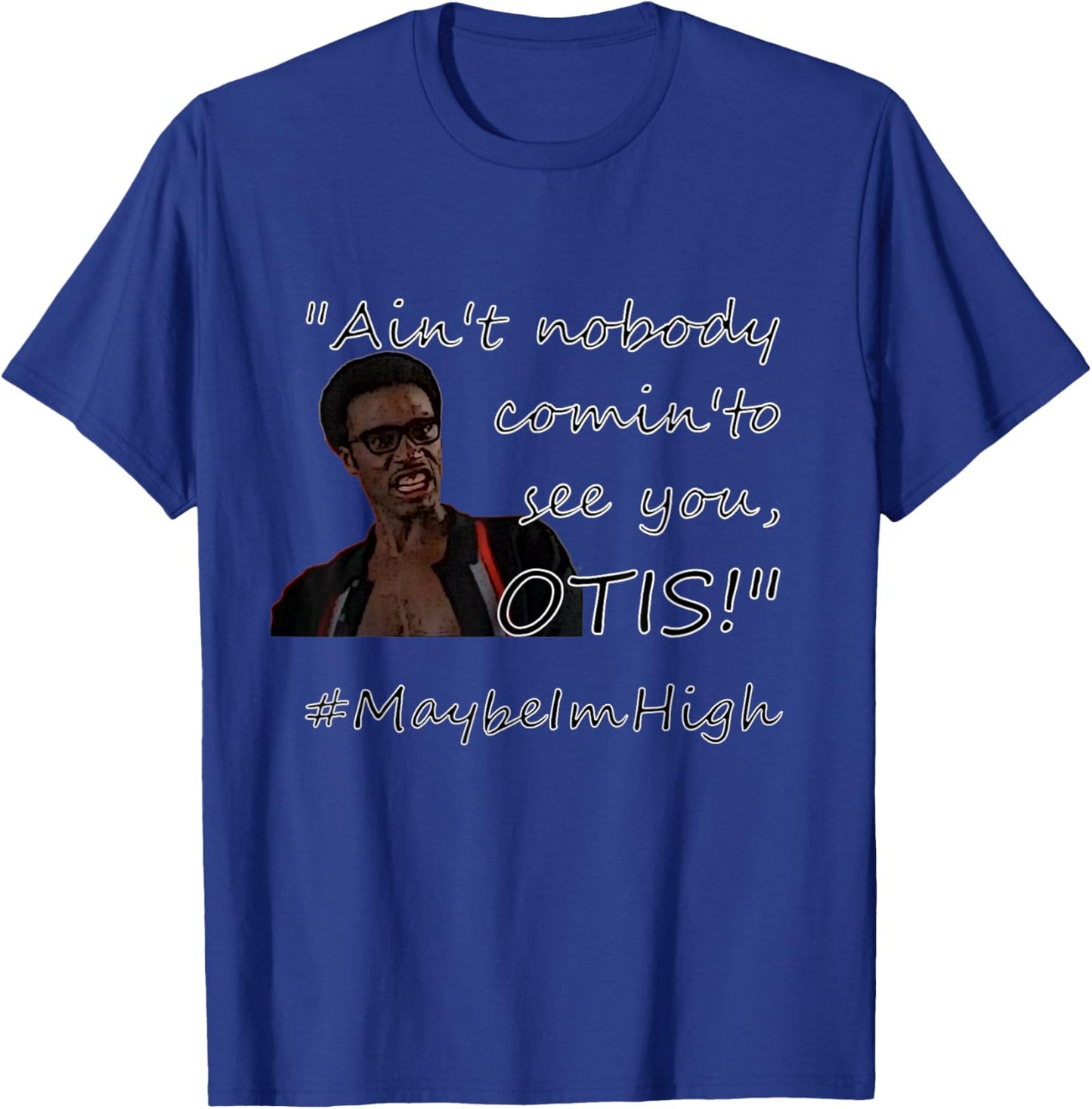 Ain't nobody comin'to see you OTIS! #MaybeImHigh T-Shirt - T-Shirt | Royal