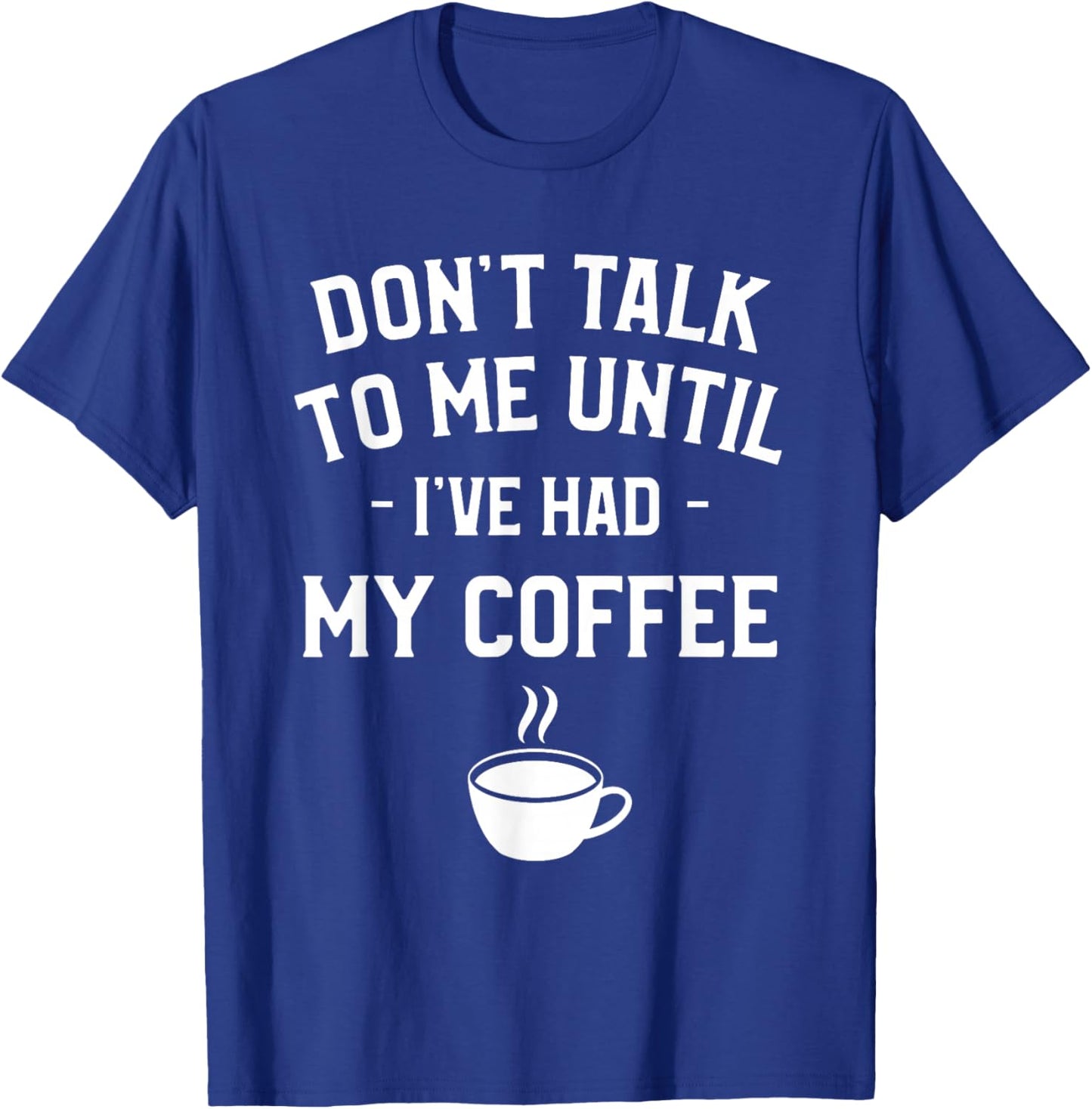 Don't Talk To Me Until I've Had My Coffee Caffeine Lover T-Shirt - T-Shirt | Royal