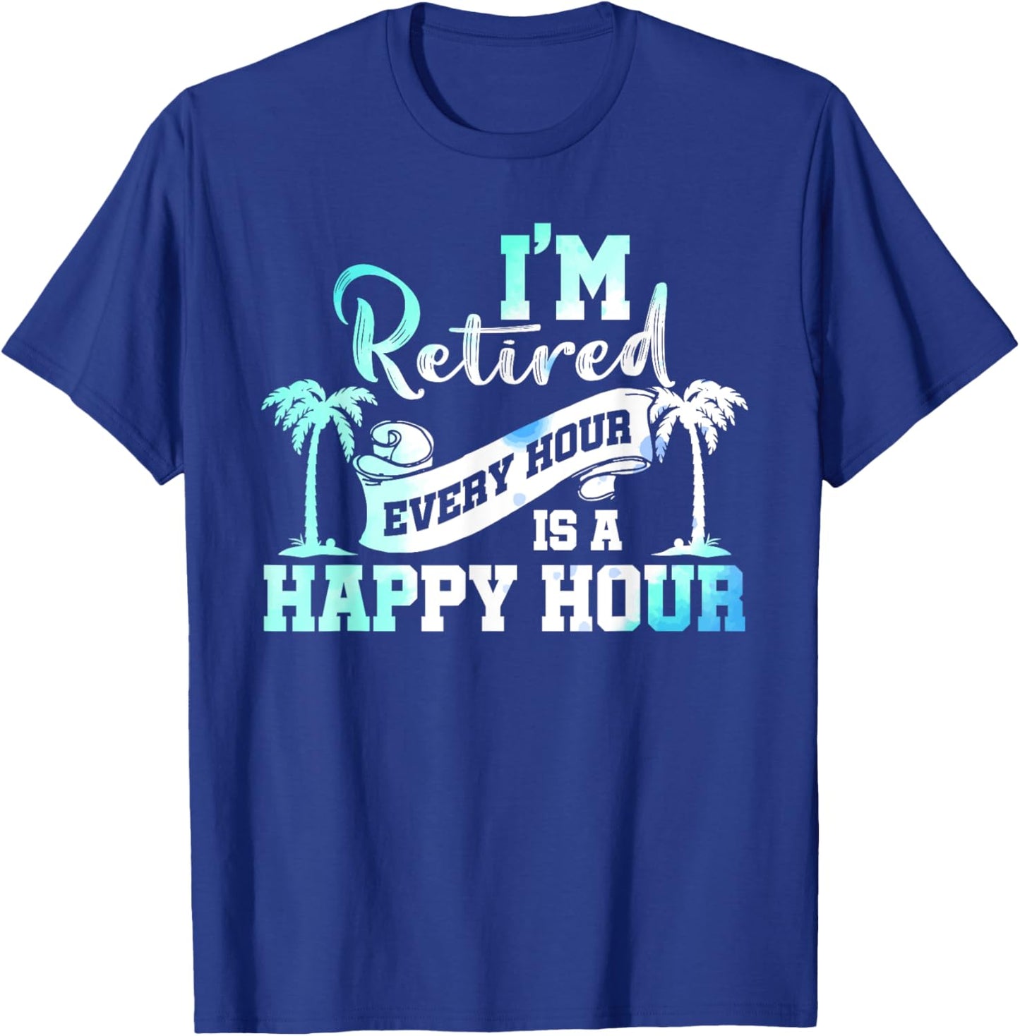 I'm Retired 2025 Every Hour Is A Happy Hour Beach Retirement T-Shirt - T-Shirt | Royal