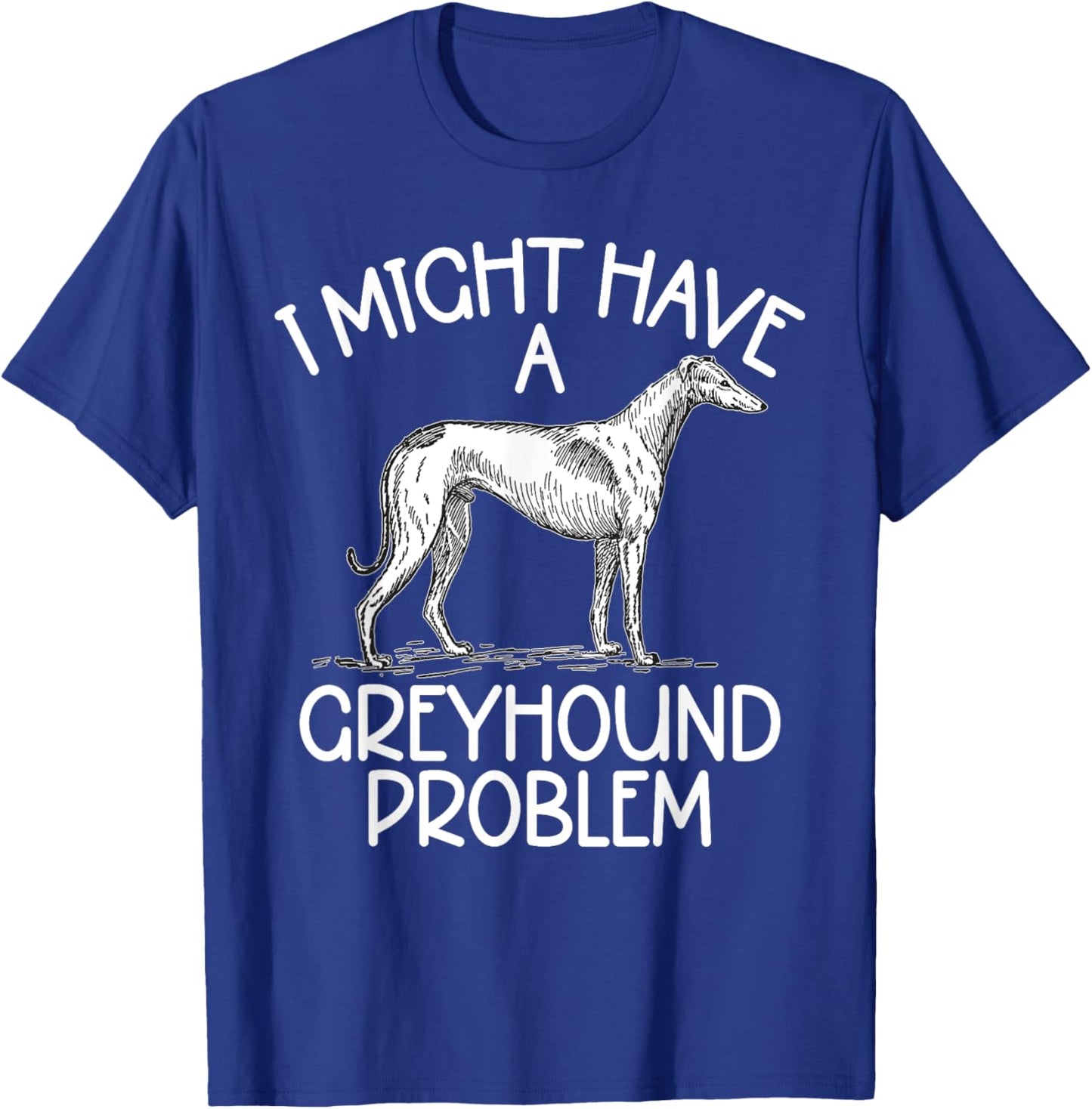 I might have a Greyhound Problem Greyhound T-Shirt - T-Shirt | Royal