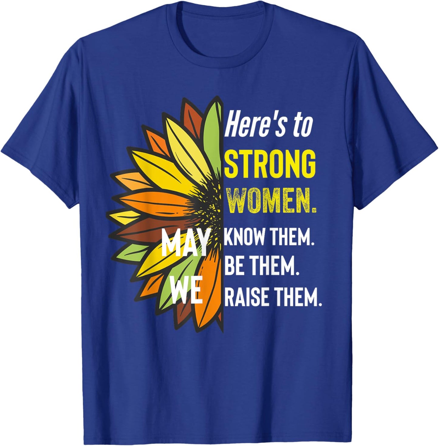 Here's to Strong Women May We Know Them Be Them Raise The T-Shirt - T-Shirt | Royal
