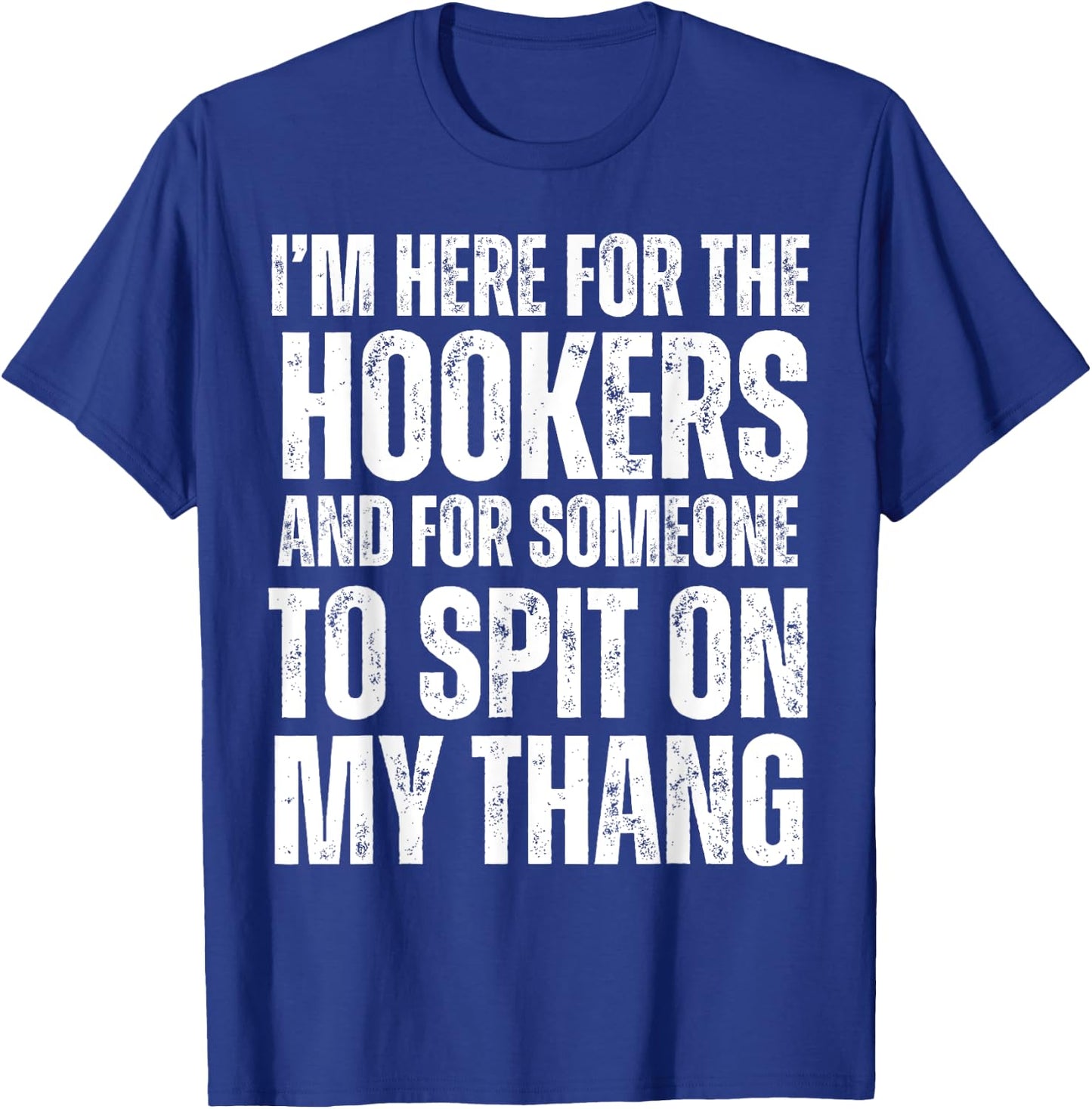 I'm Here for the Hookers and for Someone To Spit Sexual T-Shirt - T-Shirt | Royal