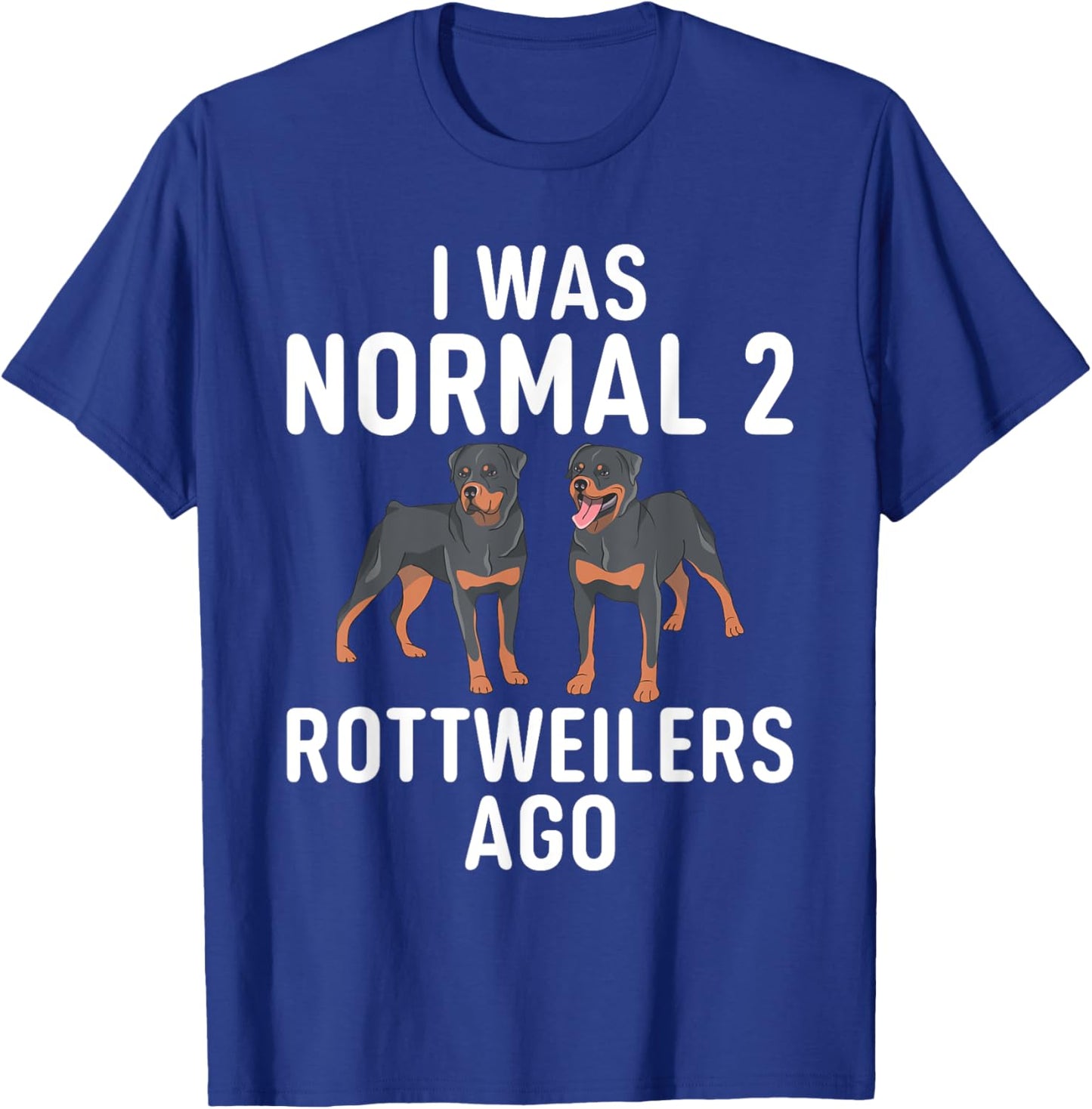 I was normal 2 Rottweilers ago funny Rottweiler T-Shirt - T-Shirt | Royal