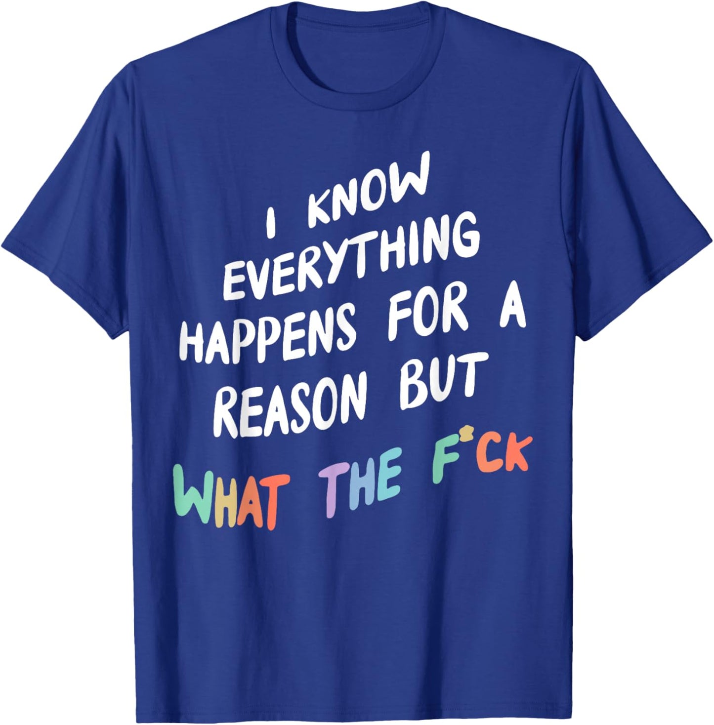 I Know Everything Happens For A Reason But What The F-ck T-Shirt - T-Shirt | Royal