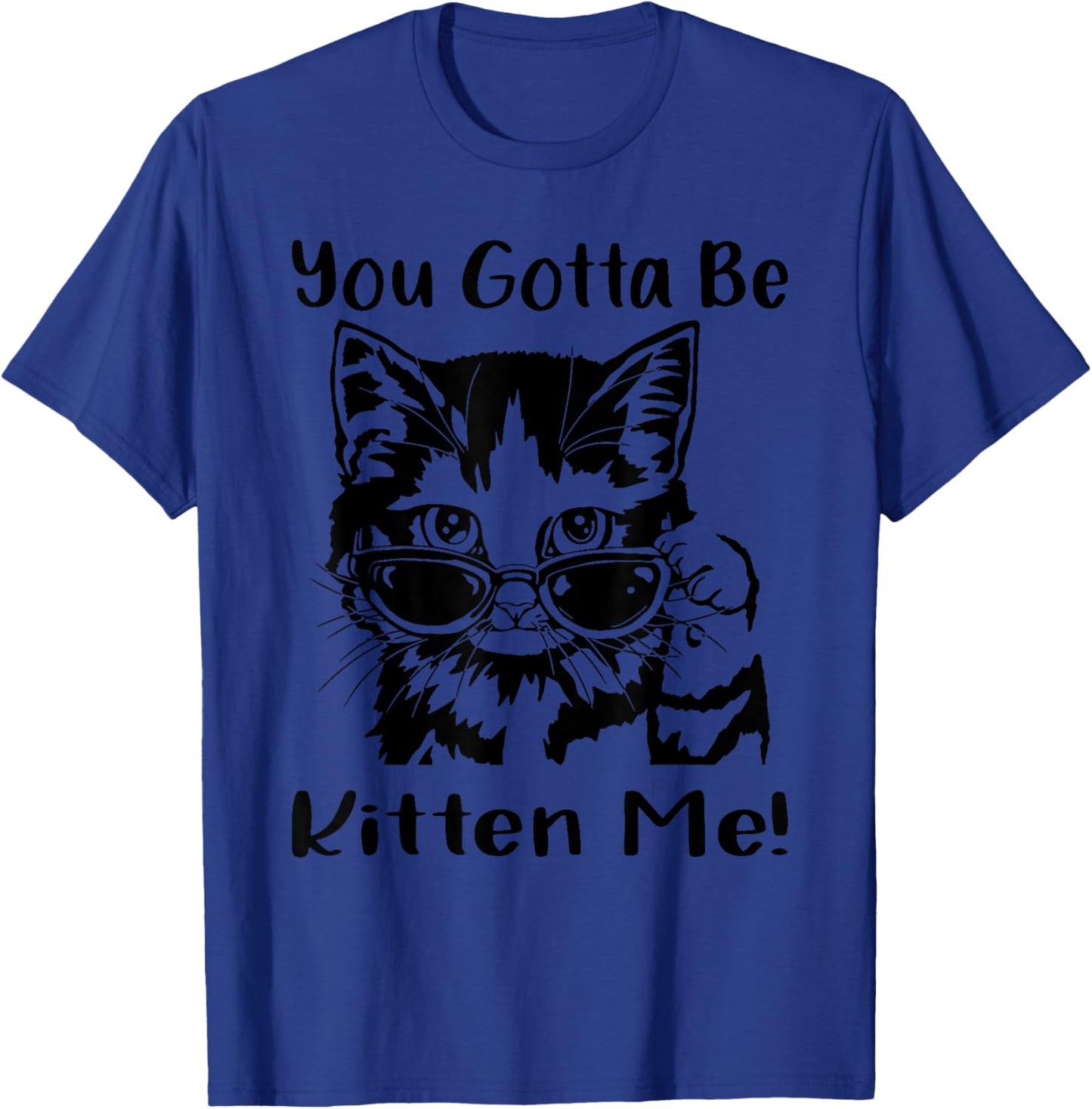 You Gotta Be Kitten Me, Funny Cat With Sunglasses, Cat Lover T-Shirt - T-Shirt | Royal