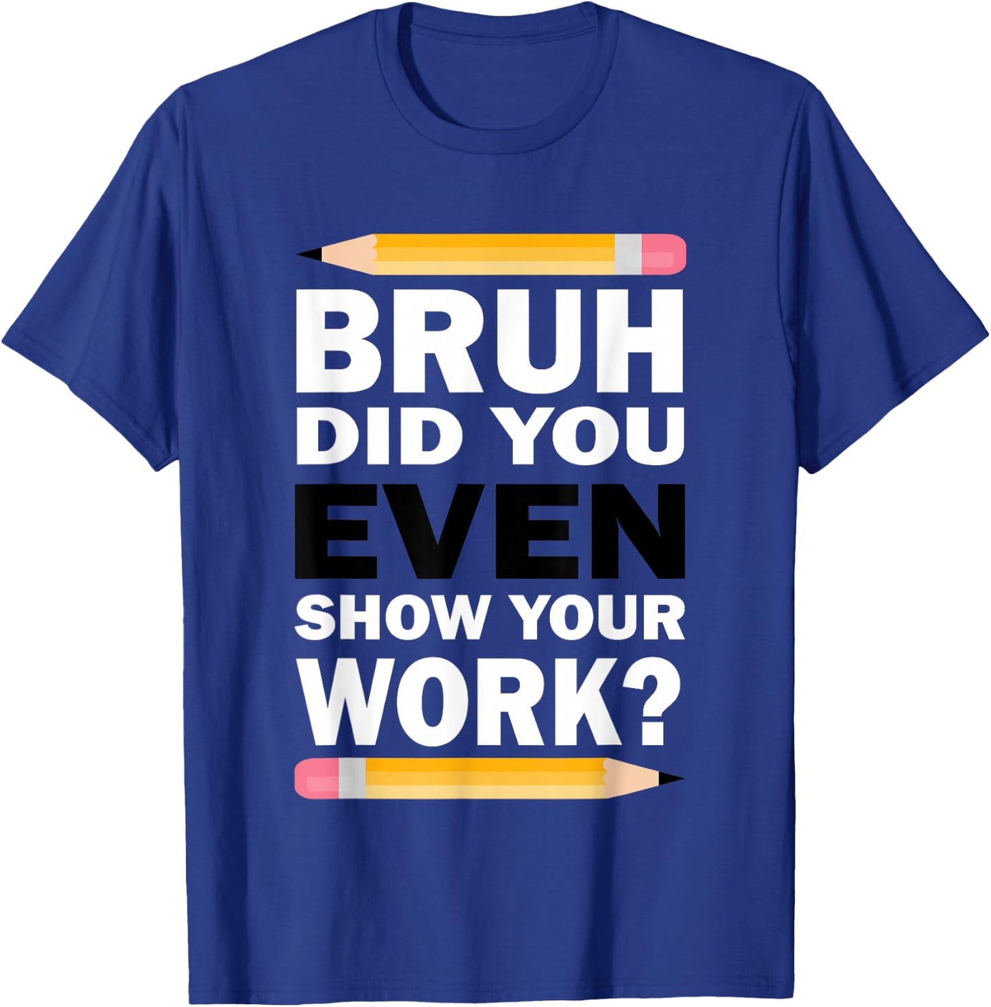 Bruh Did You Even Show Your Work Humorous Funny Math Teacher T-Shirt - T-Shirt | Royal