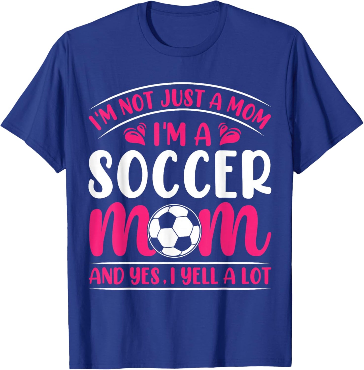 Im Not Just A Mom Im A Soccer Mom And Yes I Yell A Lot T-Shirt - T-Shirt | Royal
