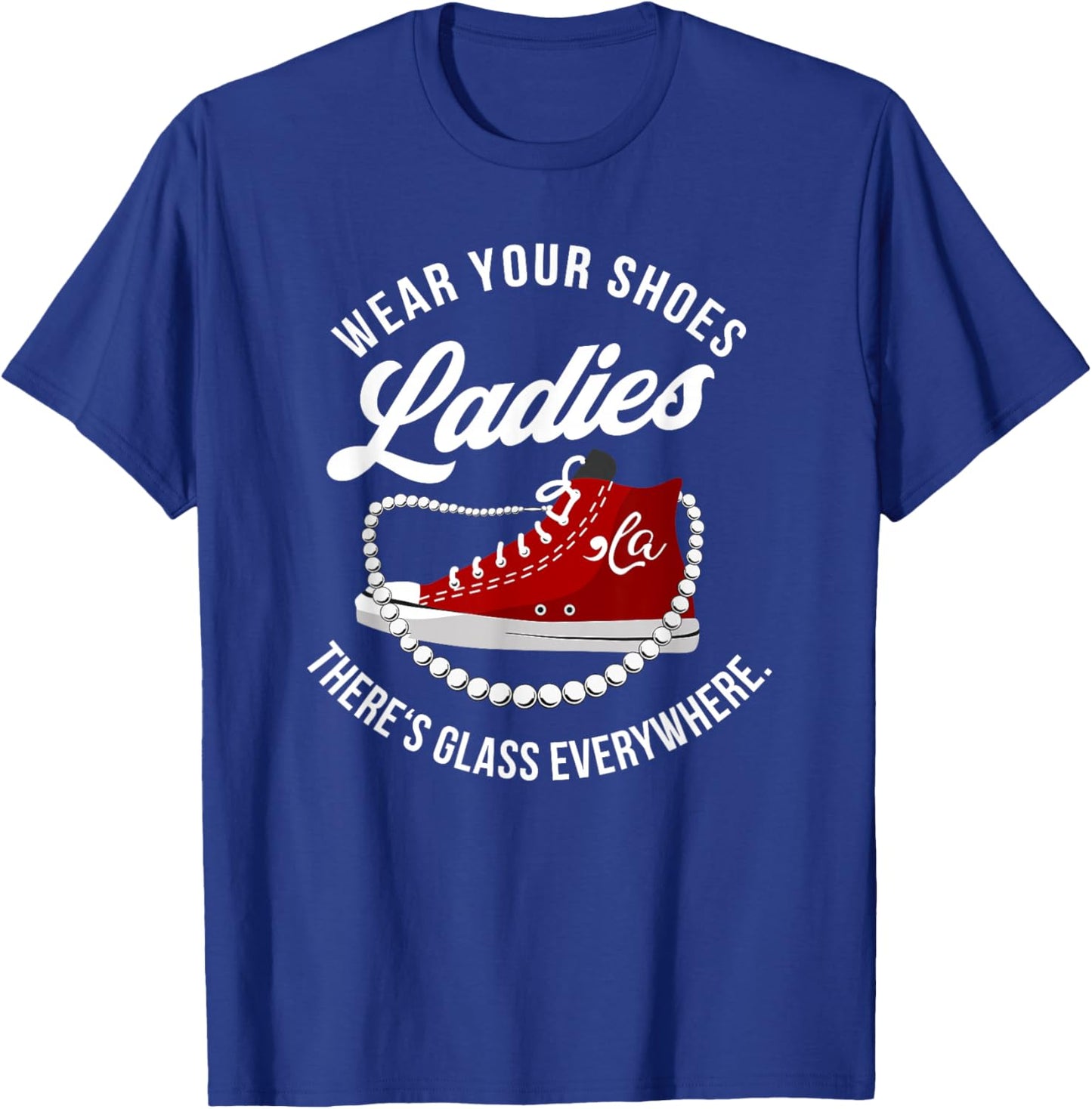 Funny Wear Your Shoes Ladies There's Glass Everywhere Quote T-Shirt - T-Shirt | Royal