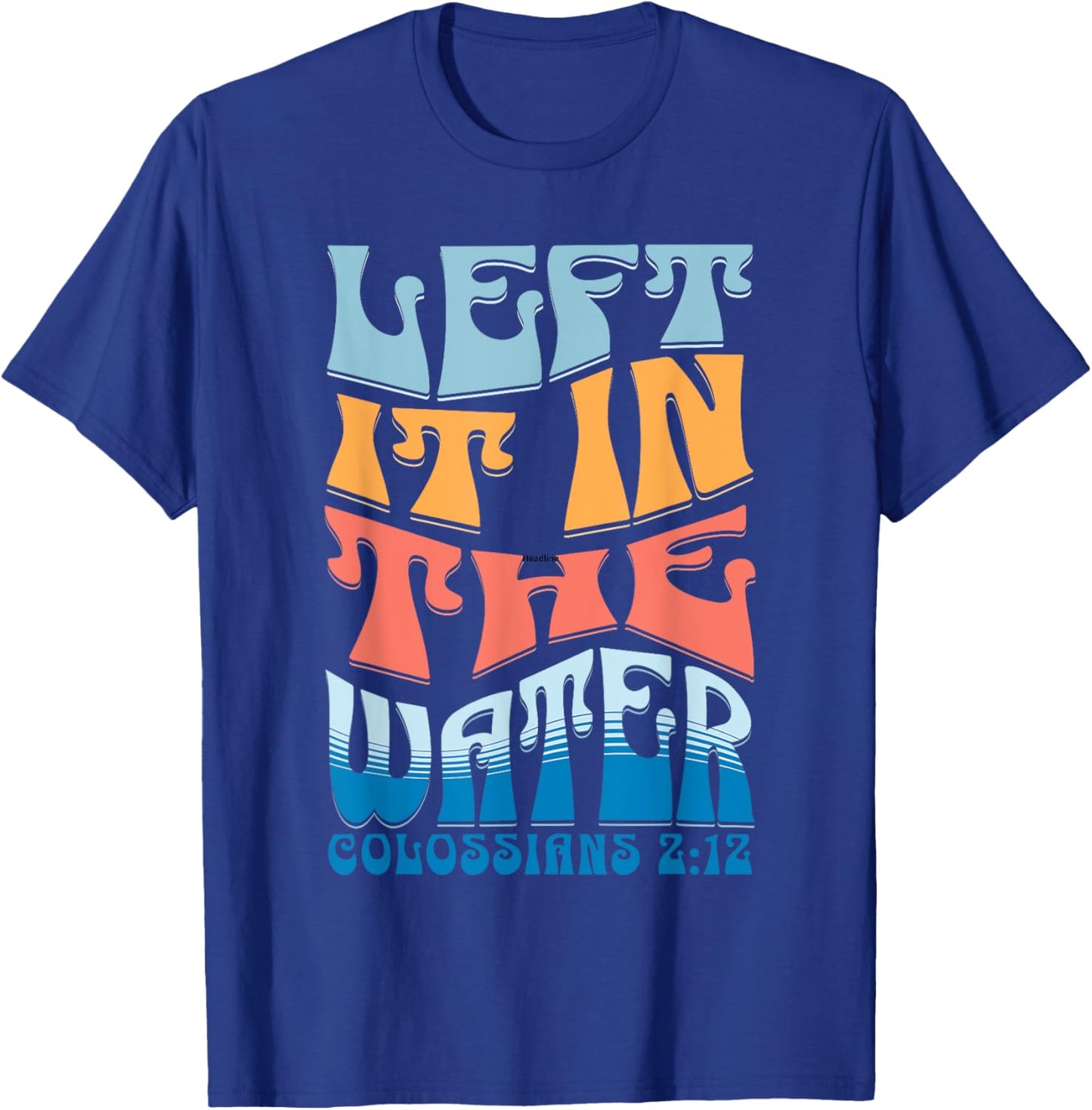 LEFT IT IN THE WATER Colossians 2:12 Christian Baptism T-Shirt - T-Shirt | Royal
