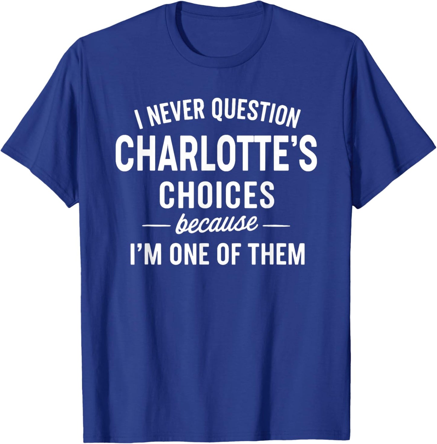 I Never Question Charlotte's Choices Because I'm One of Them T-Shirt - T-Shirt | Royal