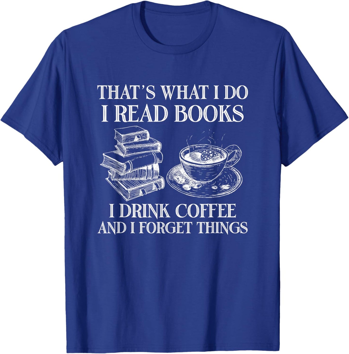 That's What I Do I Read Books I Drink Coffee I Forget Things T-Shirt - T-Shirt | Royal