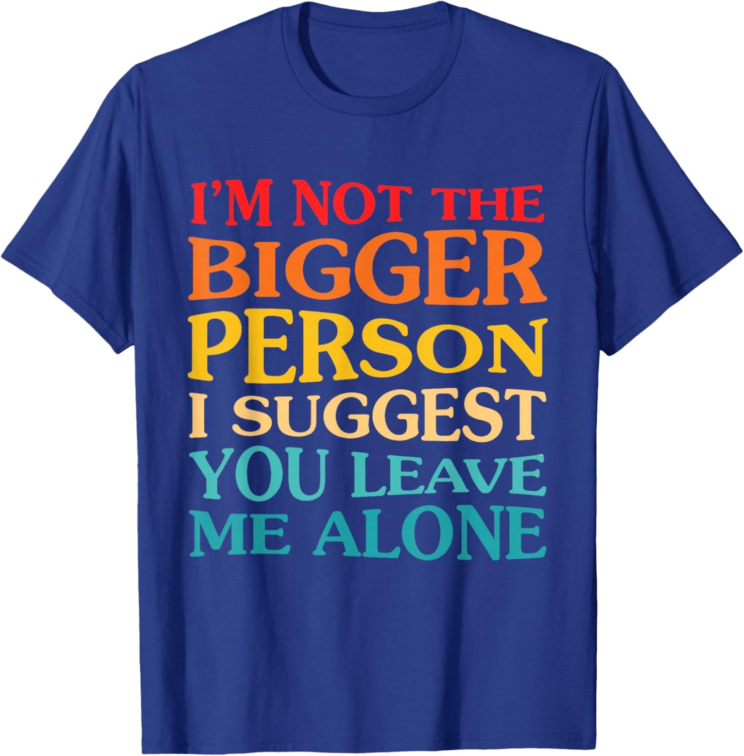 I'm Not The Bigger Person I Suggest You Leave Me Alone T-Shirt - T-Shirt | Royal