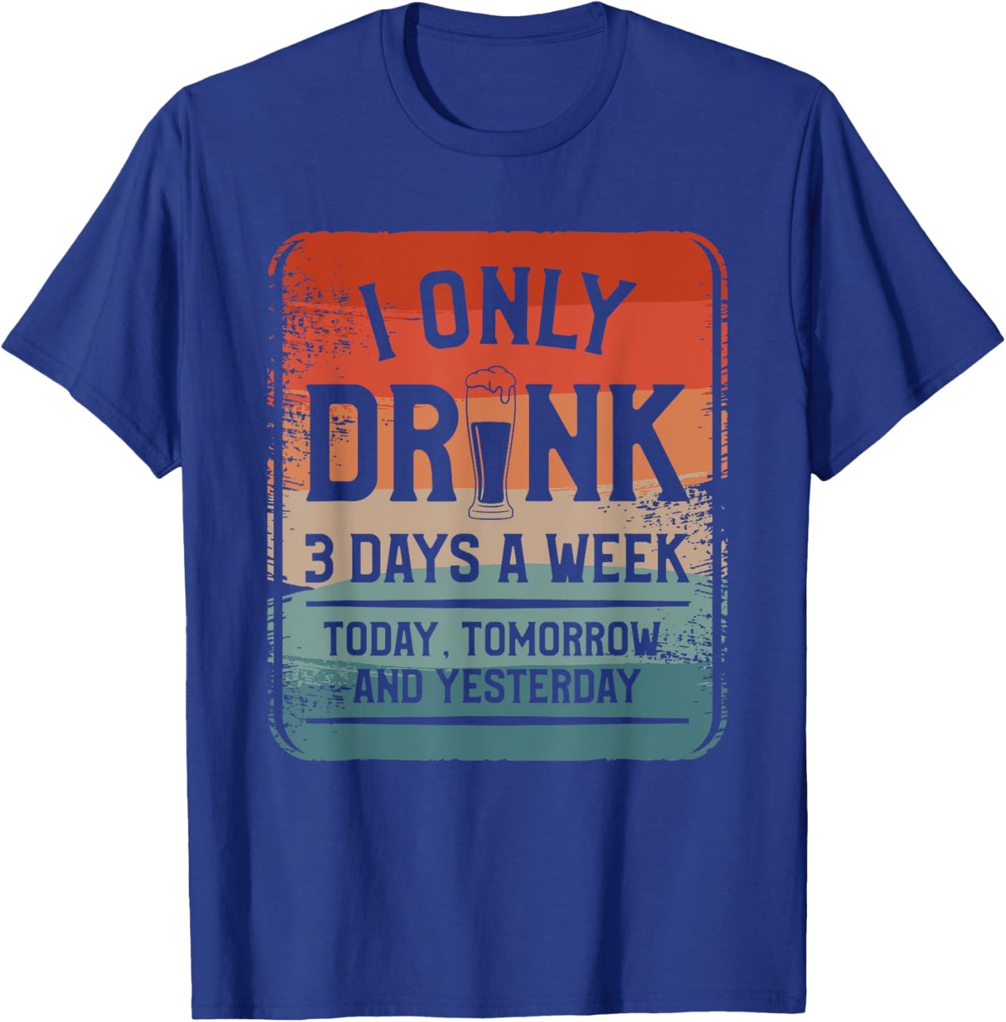I Only Drink 3 Days A Week Today Tomorrow And Yesterday T-Shirt - T-Shirt | Royal
