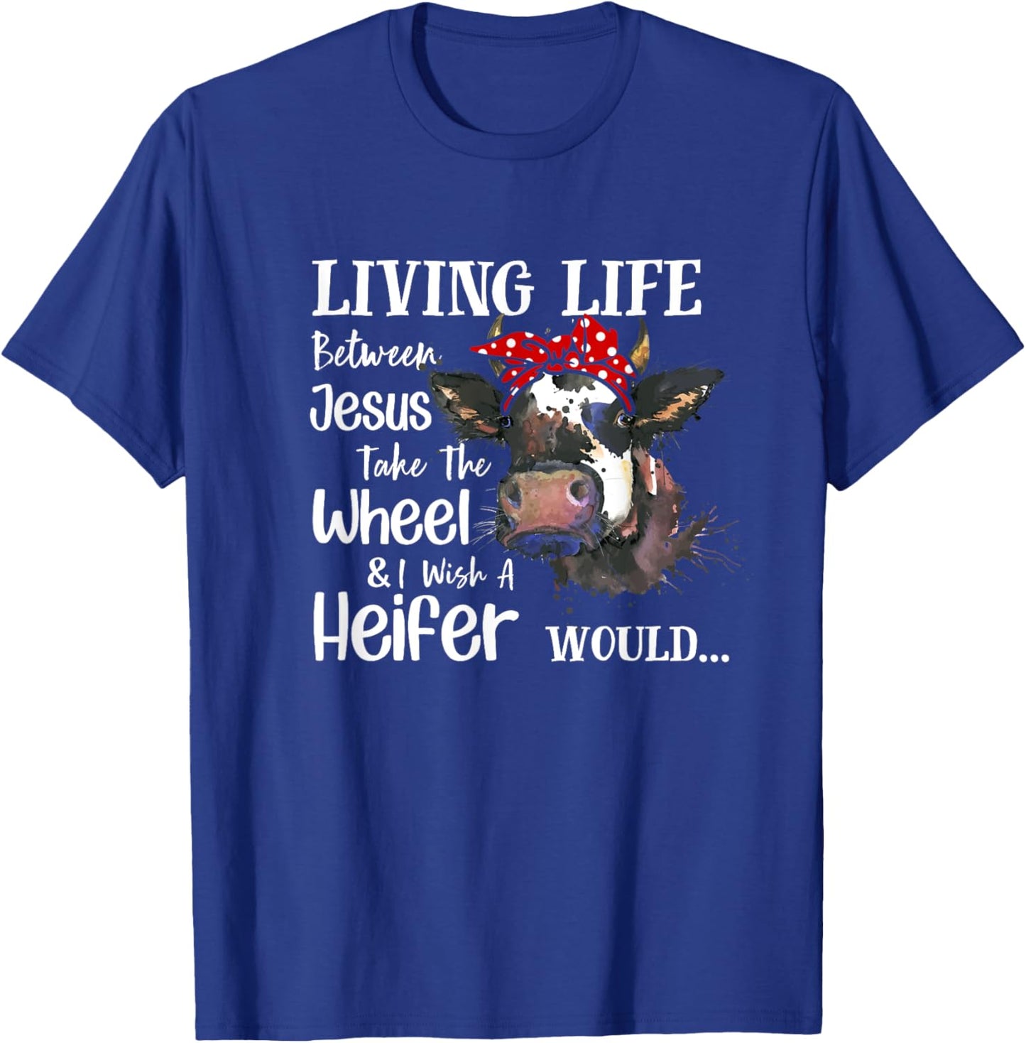 Living Life Between Jesus Take The Wheel I Wish A Heifer T-Shirt - T-Shirt | Royal