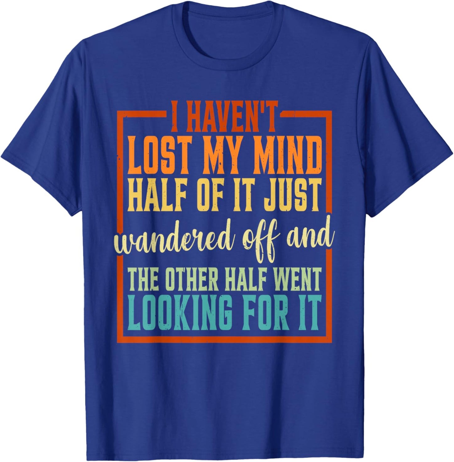 I Haven't Lost My Mind, Half Of It Just Wandered Off T-Shirt - T-Shirt | Royal