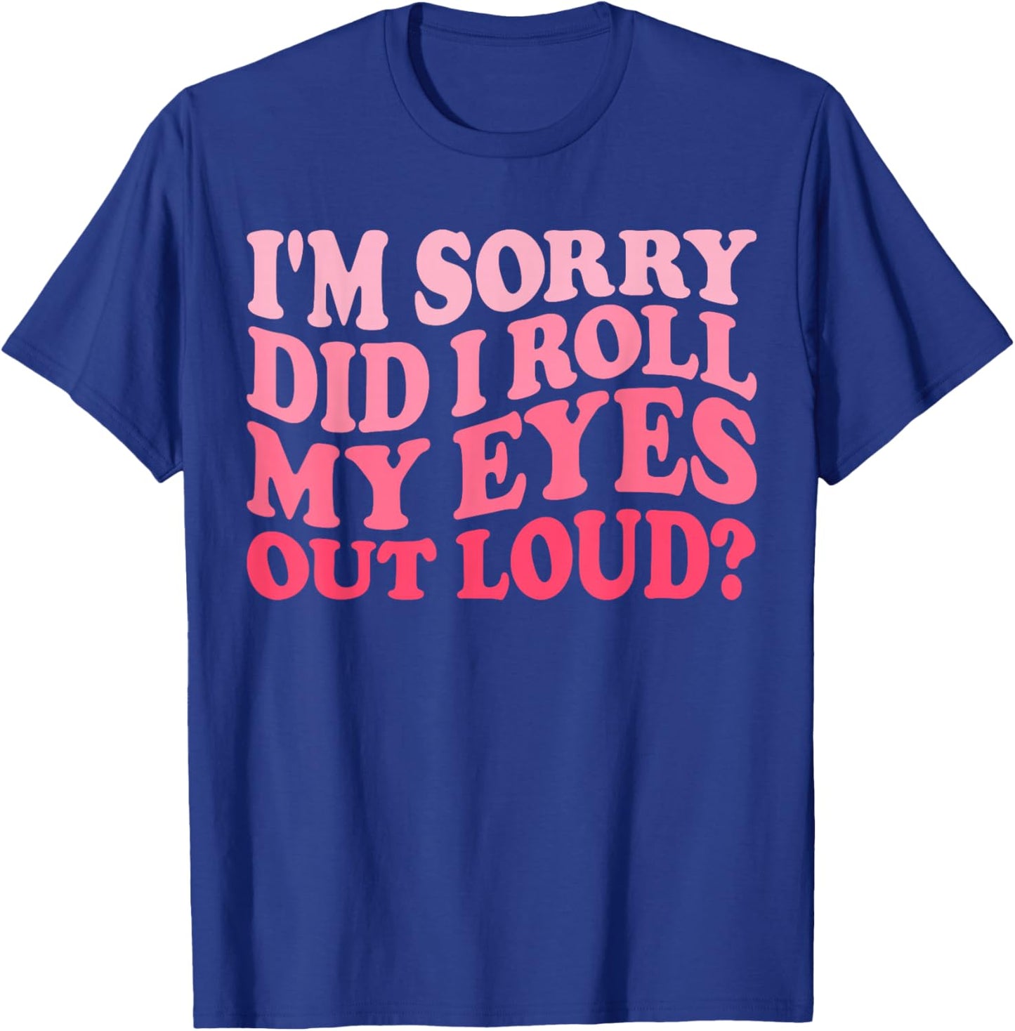 I'm Sorry Did I Roll My Eyes Out Loud, Funny Groovy Humor T-Shirt - T-Shirt | Royal