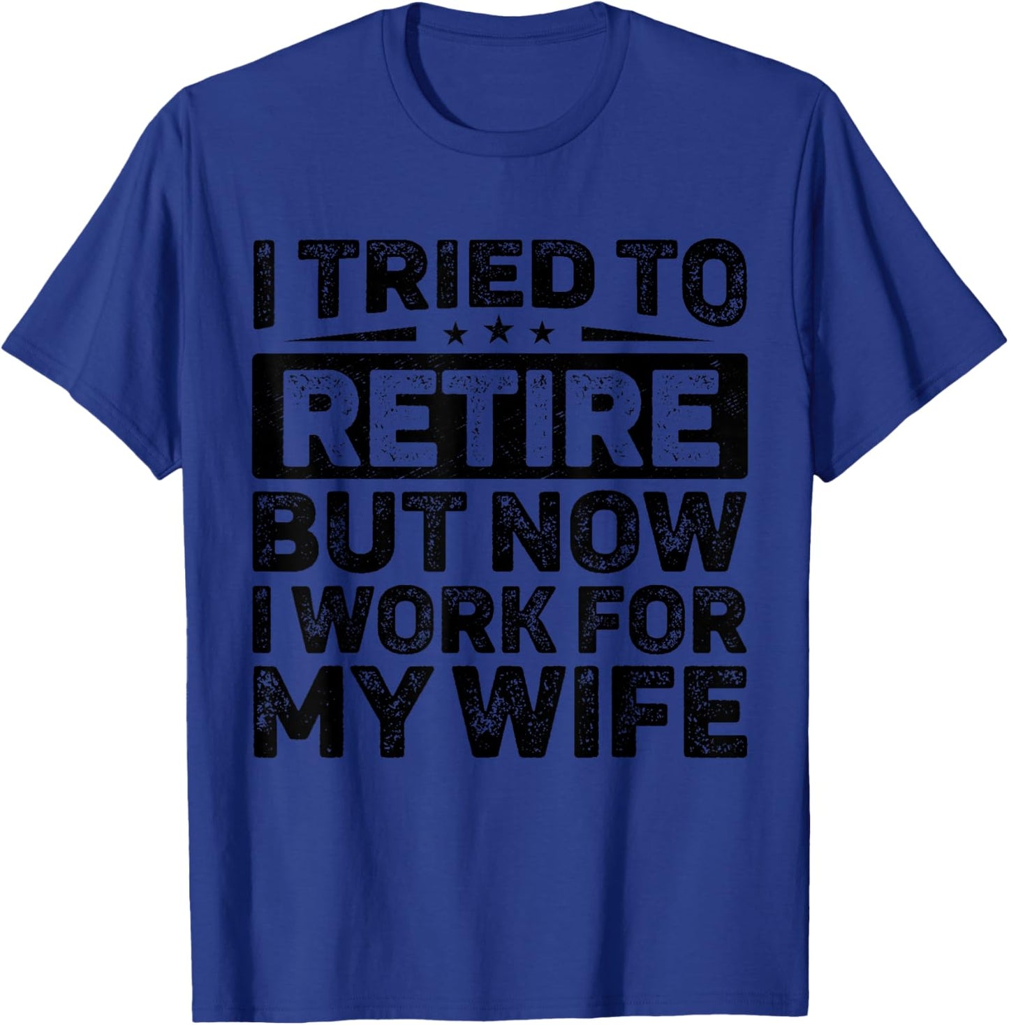 I Tried To Retire But Now I Work For My Wife Retirement T-Shirt - T-Shirt | Royal