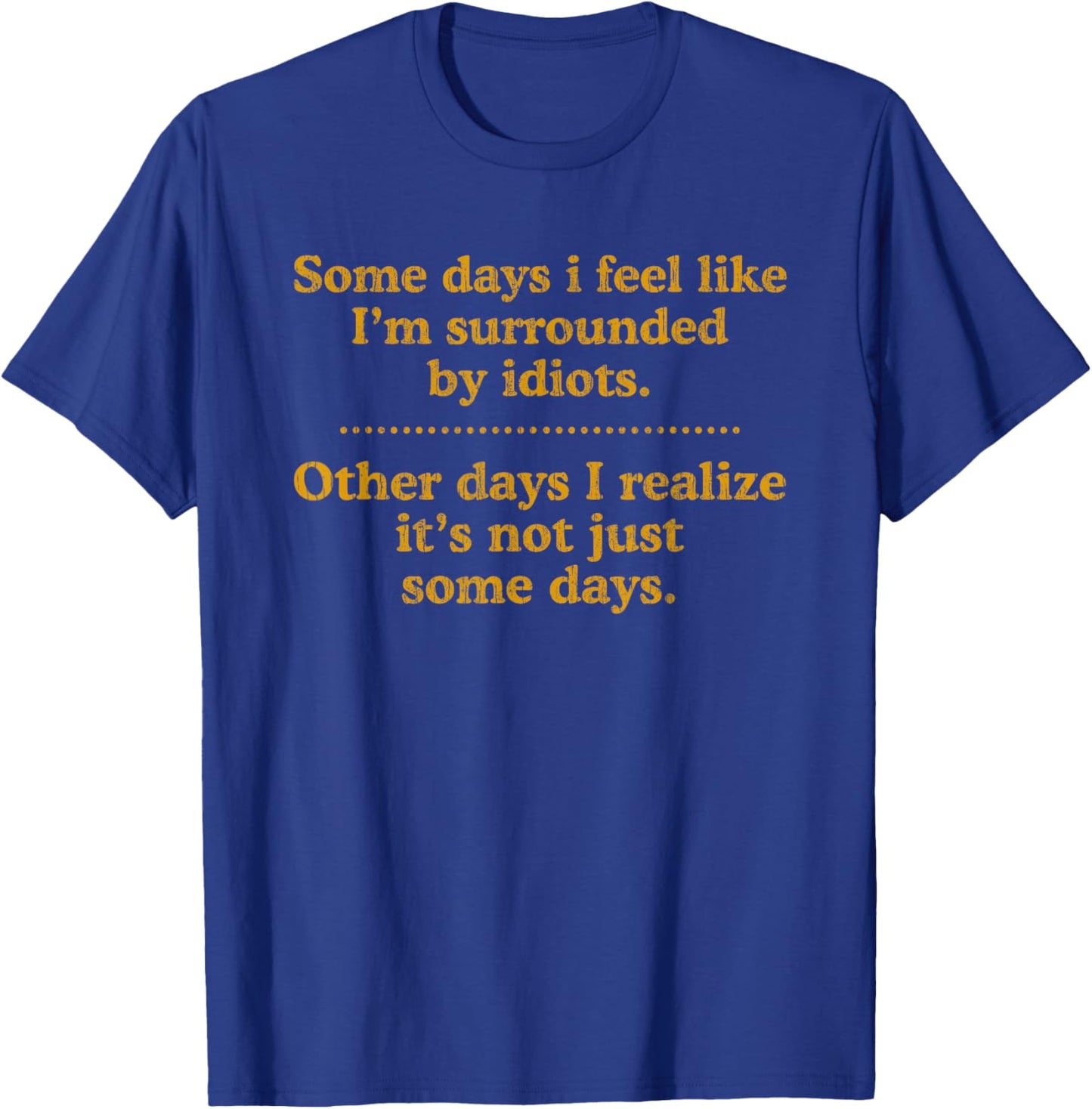 Some Days I Feel Like I'm Surrounded By Idiots T-Shirt - T-Shirt | Royal
