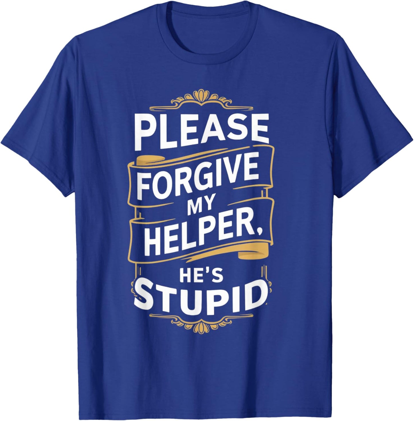 Please Forgive My Helper He's Stupid funny Coworker saying T-Shirt - T-Shirt | Royal