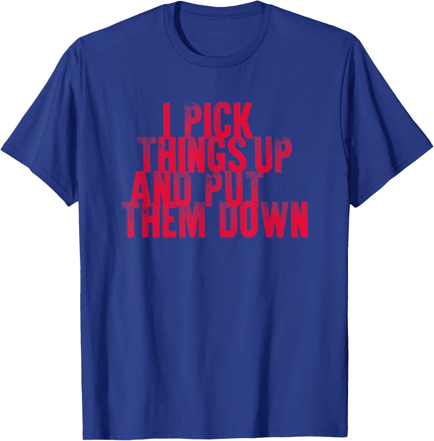 Gym Shirts I PICK THINGS UP AND PUT THEM DOWN Shirt T-Shirt - T-Shirt | Royal