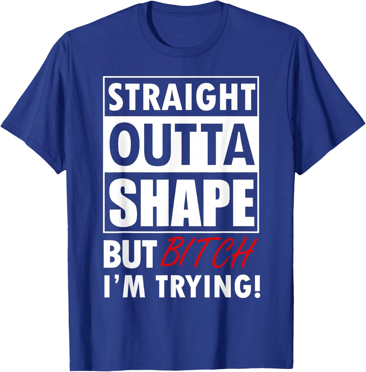 Straight Outta Shape But Bitch I'm Tryin Shirt Funny T-Shirt - T-Shirt | Royal
