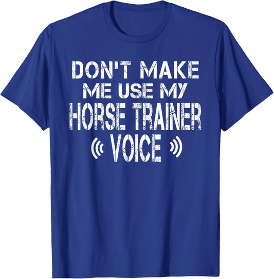 Don't Make Me Use My Horse Trainer Voice Funny Horse Trainer T-Shirt - T-Shirt | Royal