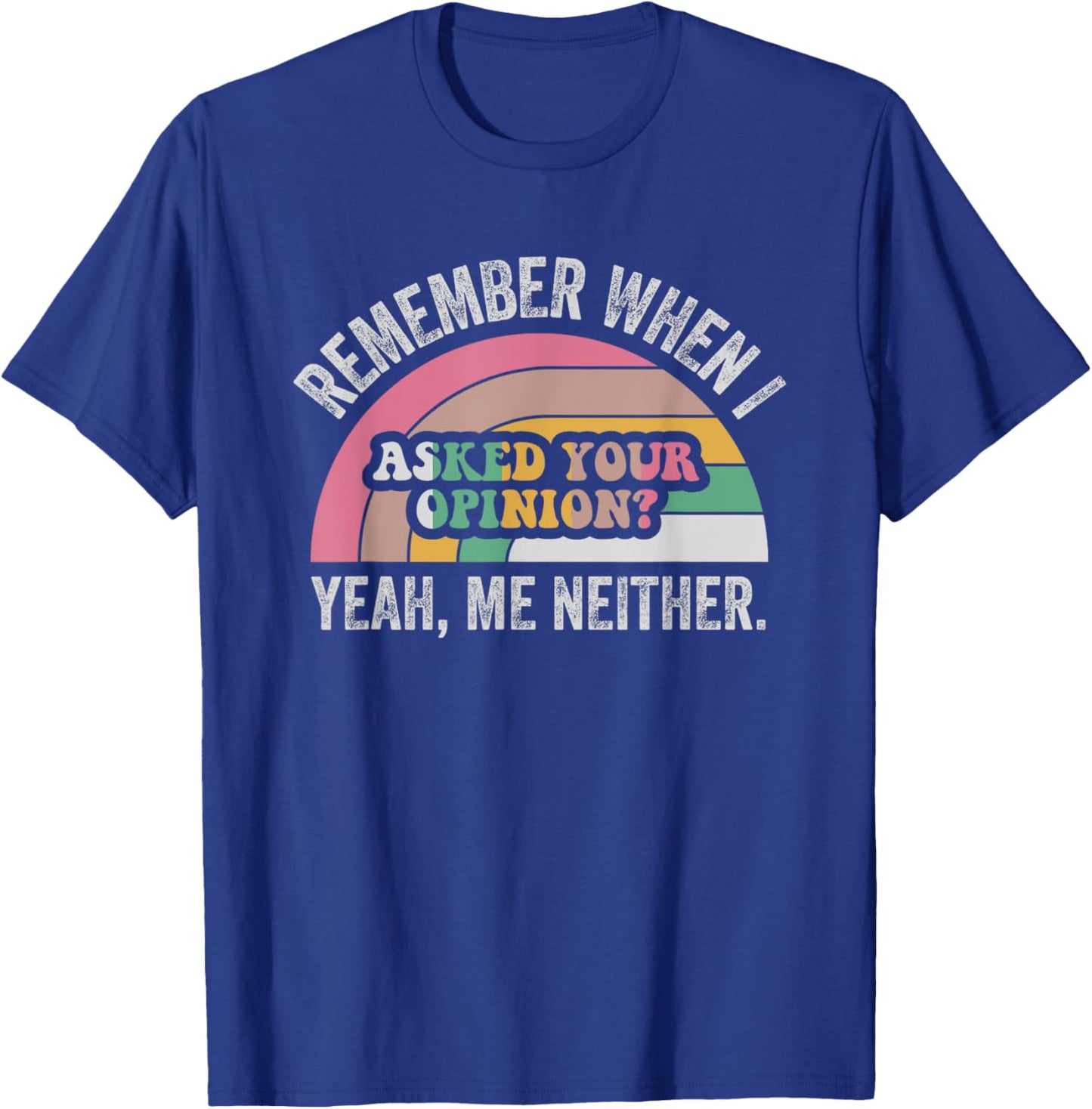 Remember When I Asked Your Opinion Yeah T-Shirt - T-Shirt | Royal
