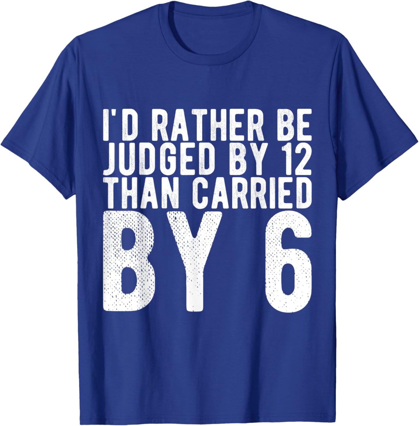 I'd Rather Be Judged by 12 Than Carried by 6 T-Shirt - T-Shirt | Royal