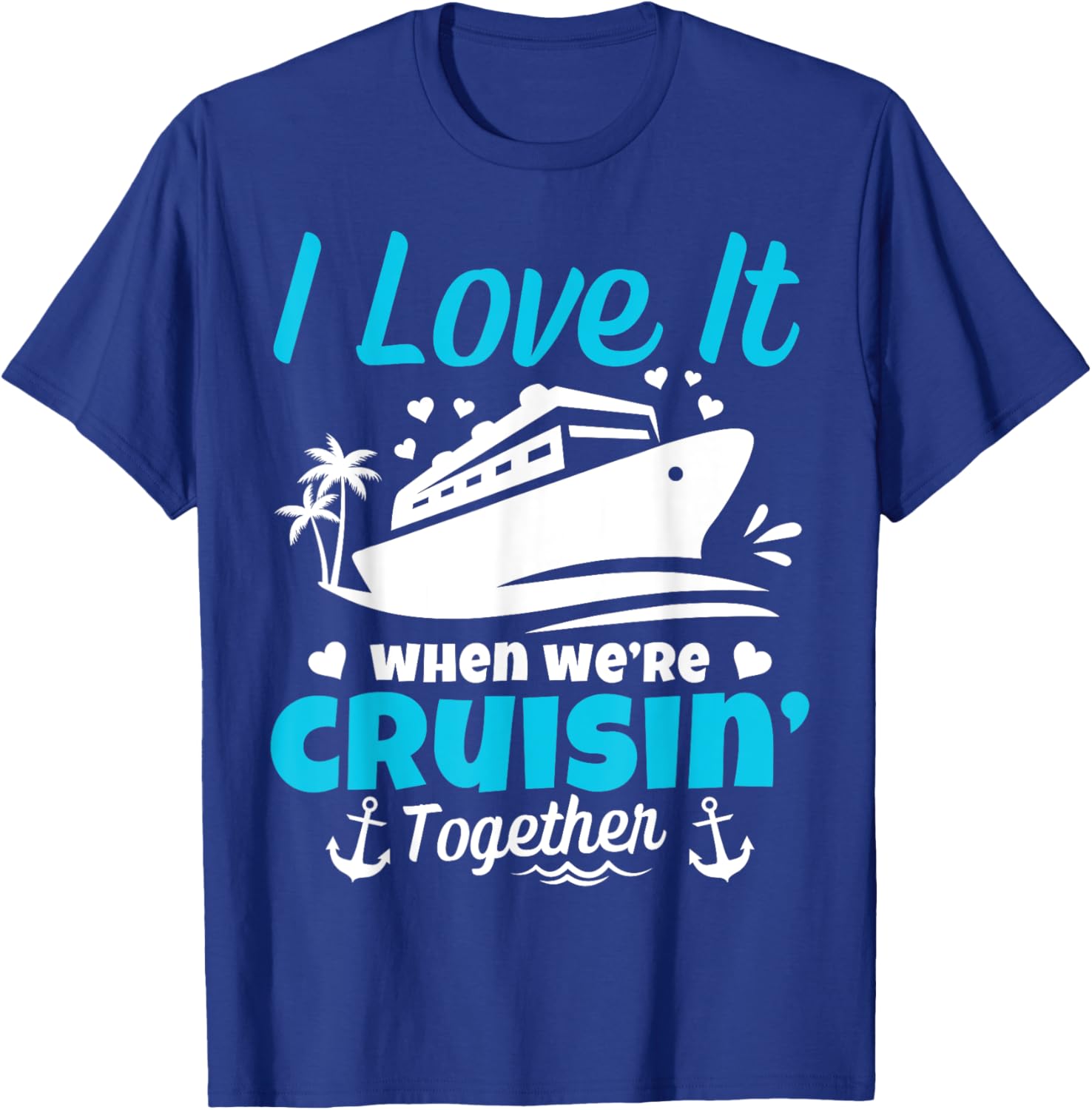 I Love It When We're Cruisin' Together Cruise Vacation T-Shirt - T-Shirt | Royal