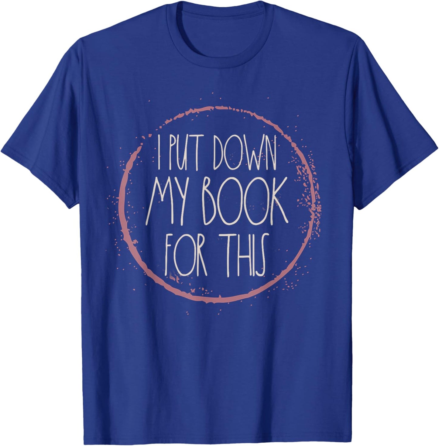 I Put My Book Down To Be Here Reading Bookworm Women Readers T-Shirt - T-Shirt | Royal