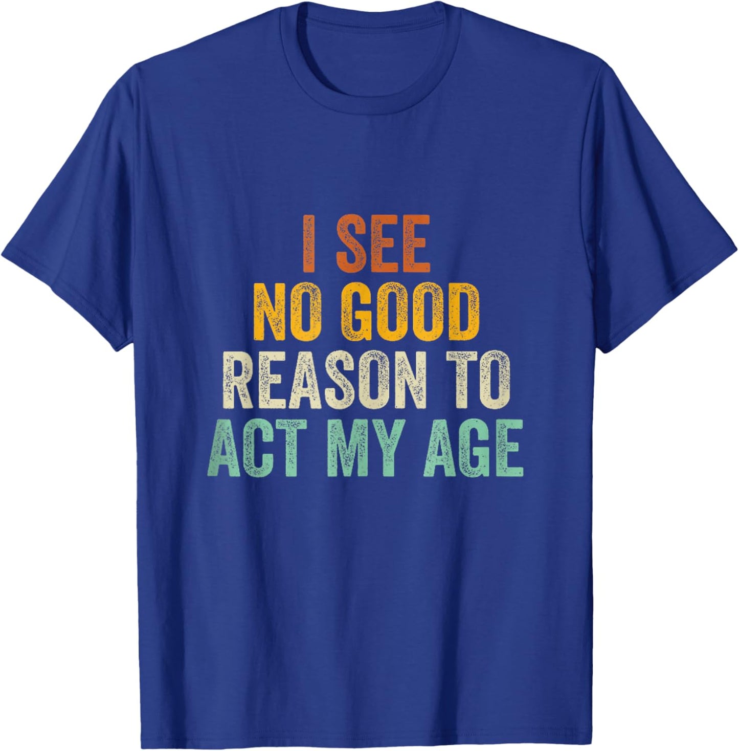 Funny I See No Good Reason To Act My Age Humor Vintage Retro T-Shirt - T-Shirt | Royal