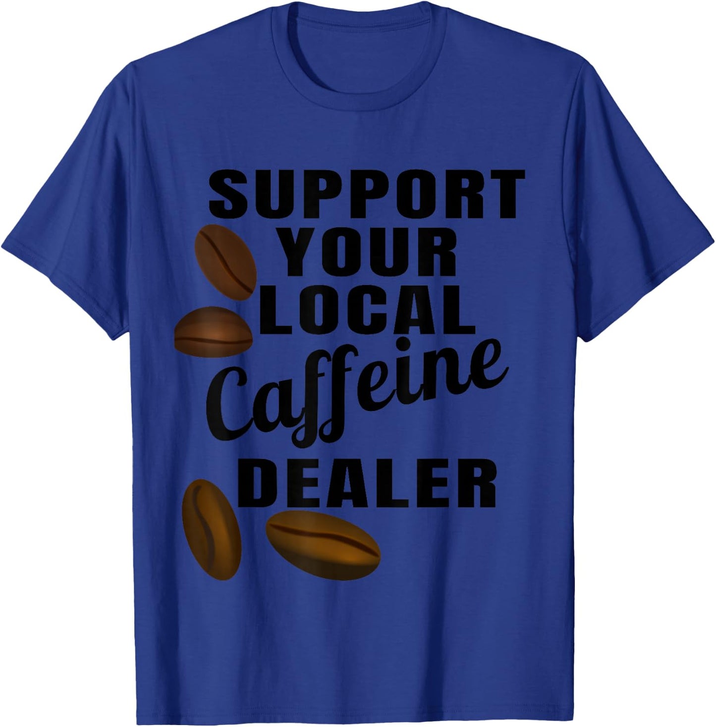 Coffee Shirt Support Your Local Caffeine Dealer Coffee Bean T-Shirt - T-Shirt | Royal