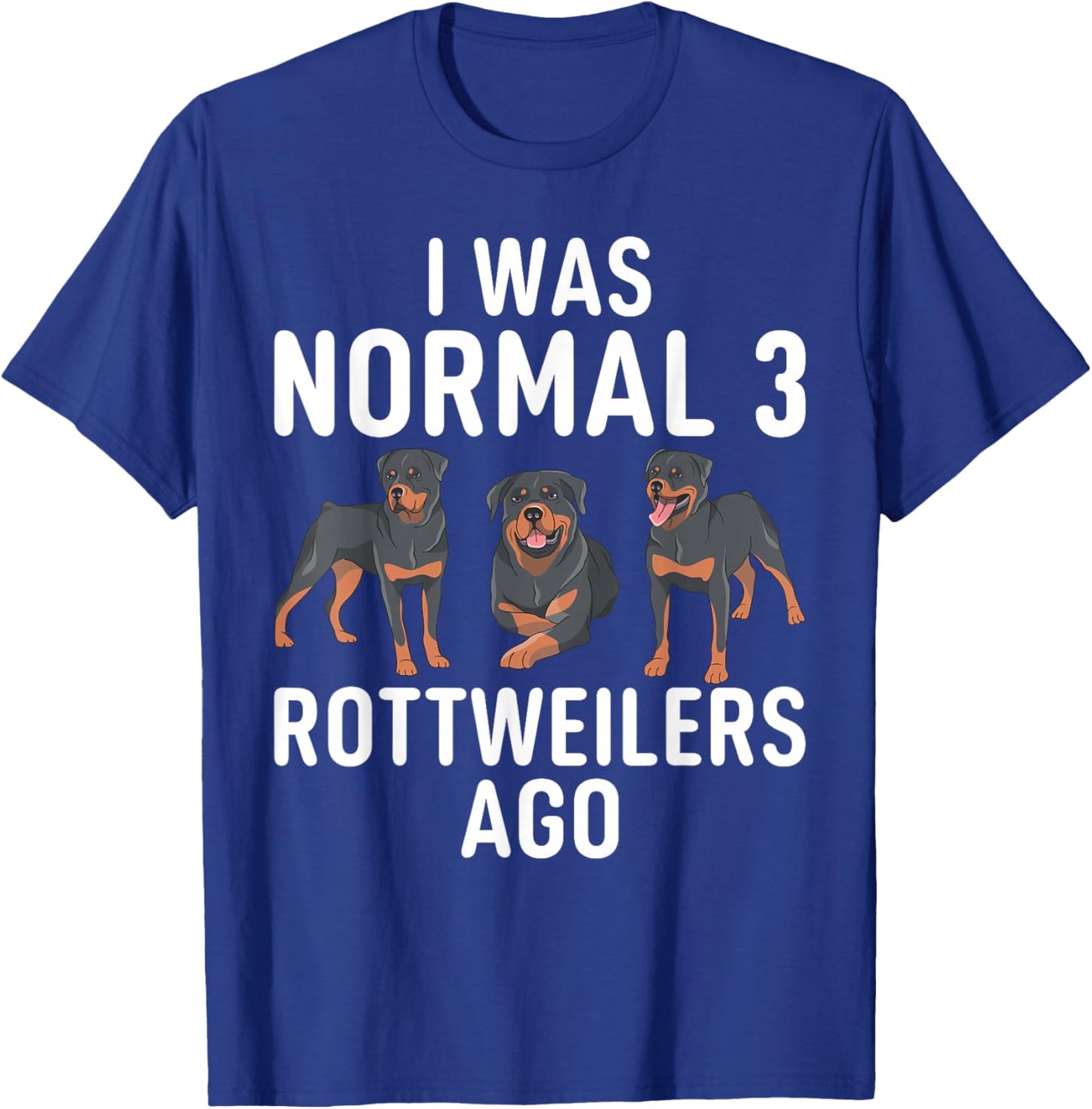 I was normal 3 Rottweilers ago funny Rottweiler T-Shirt - T-Shirt | Royal