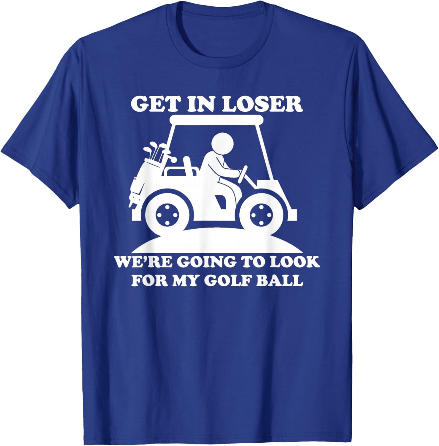 Get In Loser Golf Cart Golfer Look For My Golf Ball Golfing T-Shirt - T-Shirt | Royal