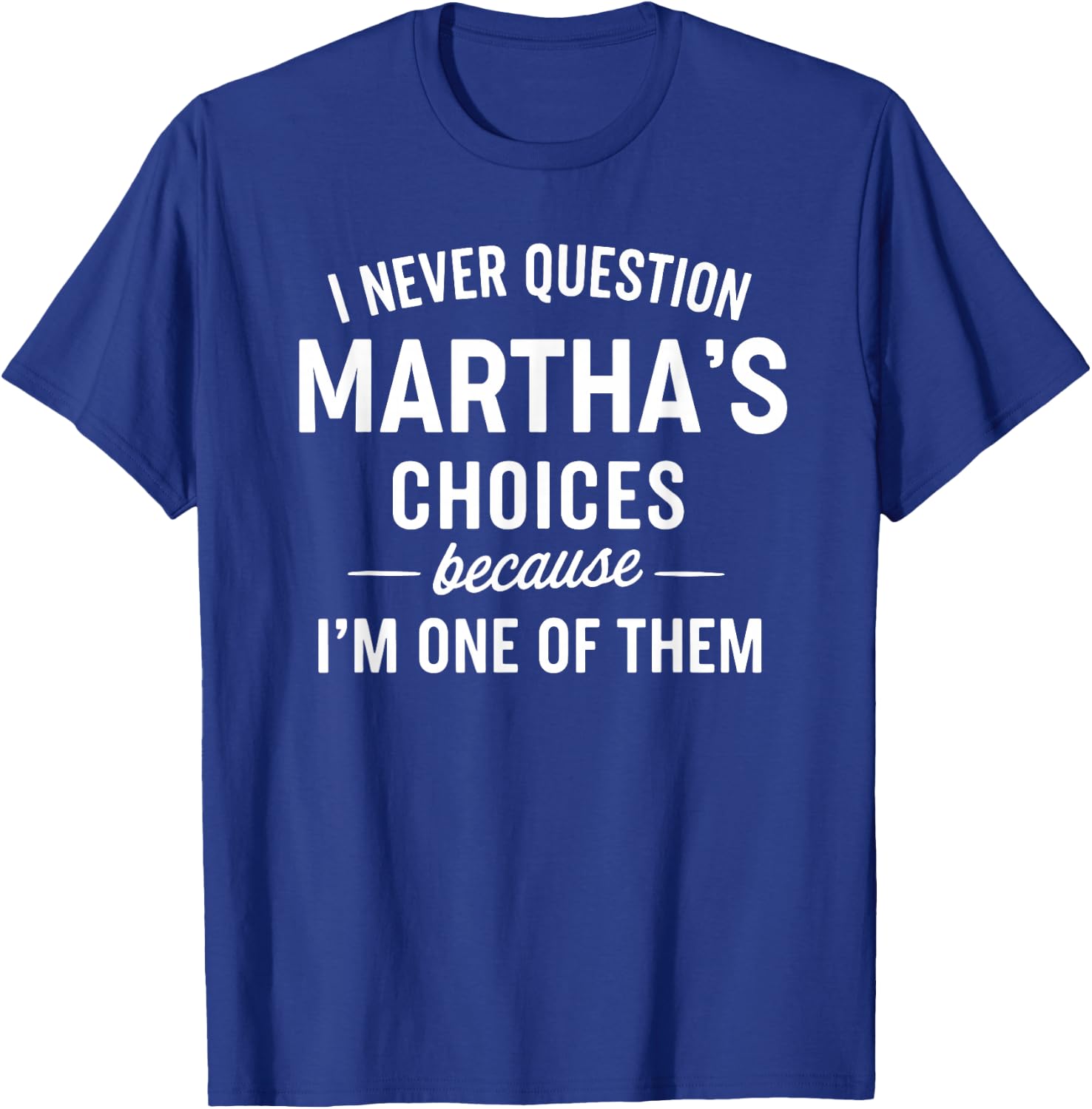 I Never Question Martha's Choices Because I'm One of Them T-Shirt - T-Shirt | Royal
