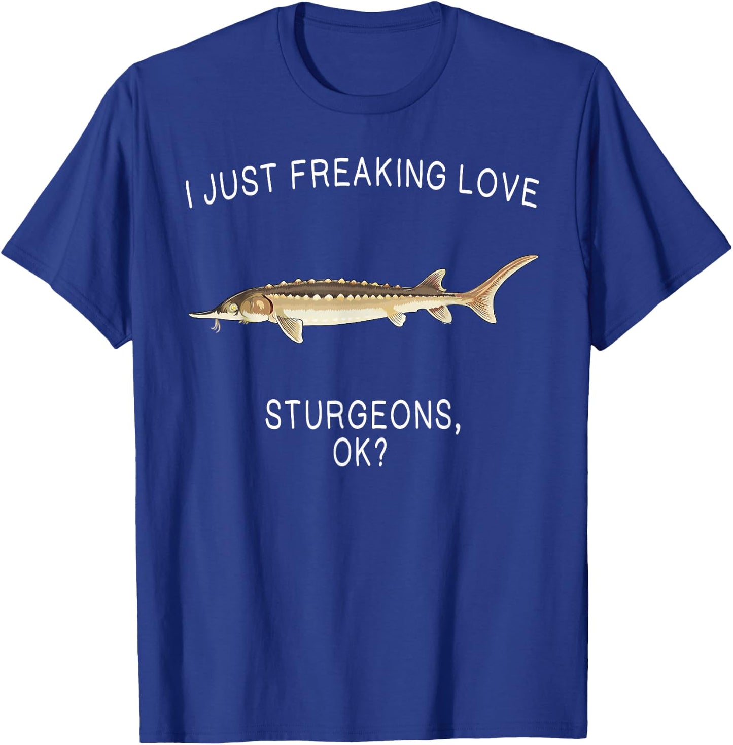 Funny I Just Freaking Love Sturgeon Ok? Freshwater Fish T-Shirt - T-Shirt | Royal