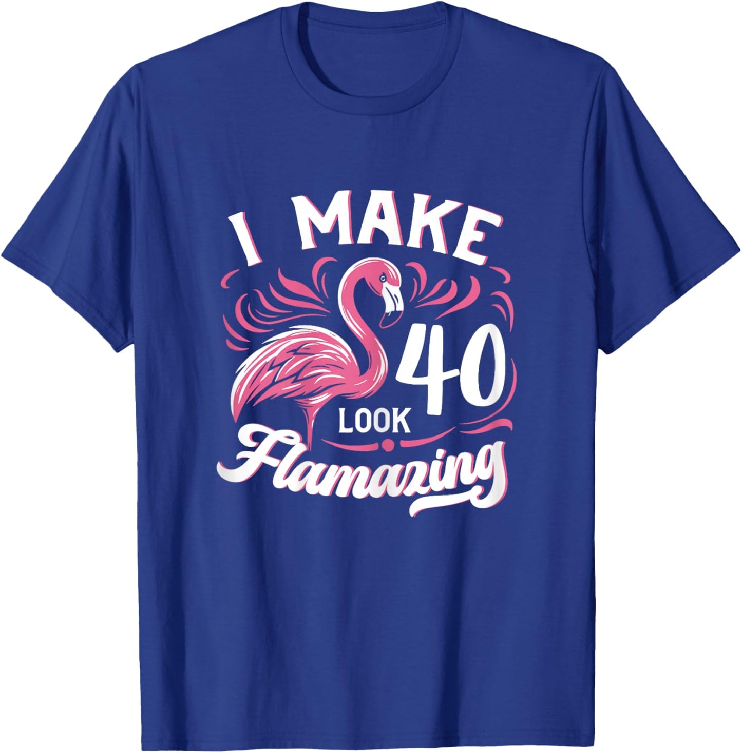 I Make 40 Look Flamazing 40th Birthday Flamingo T-Shirt - T-Shirt | Royal