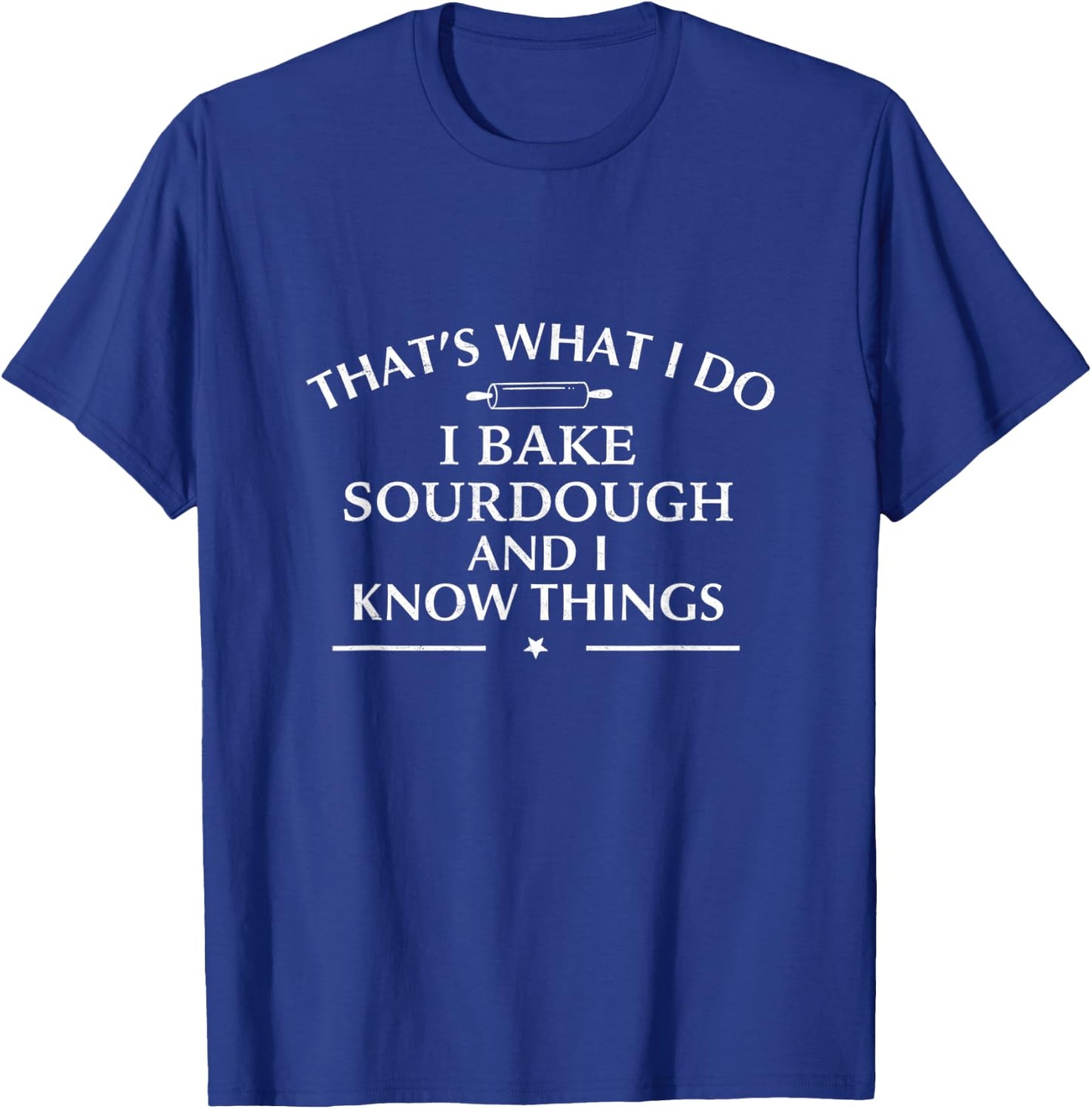 I Bake Sourdough and I Know Things Baking Gift Bakers T-Shirt - T-Shirt | Royal