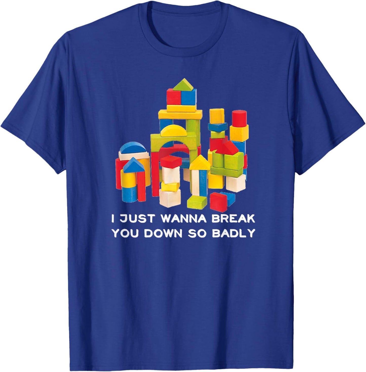 I Just Wanna Break You Down So Badly T-Shirt - T-Shirt | Royal
