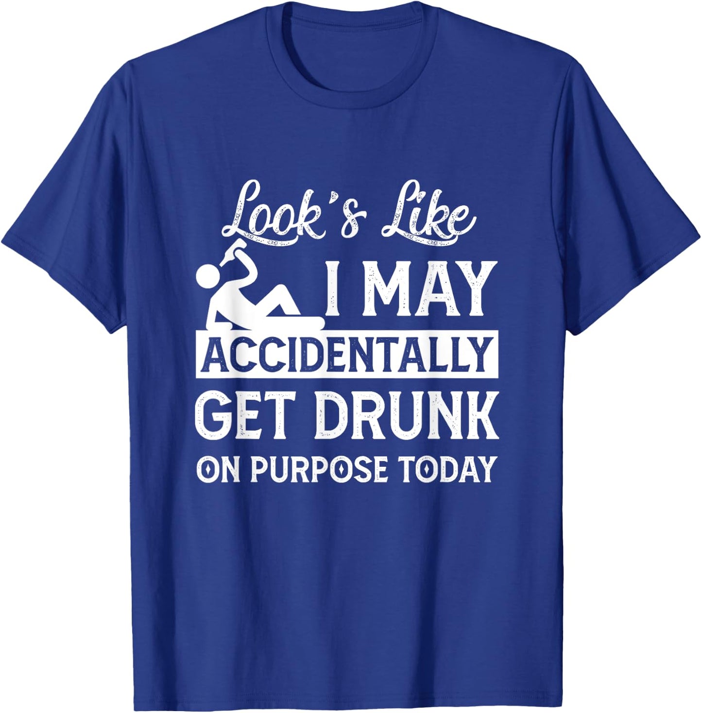 Look's Like I May Accidentally Get Drunk On Purpose ToDay T-Shirt - T-Shirt | Royal