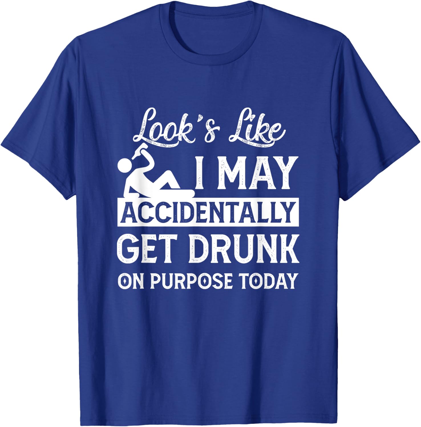 Look's Like I May Accidentally Get Drunk On Purpose ToDay T-Shirt - T-Shirt | Royal