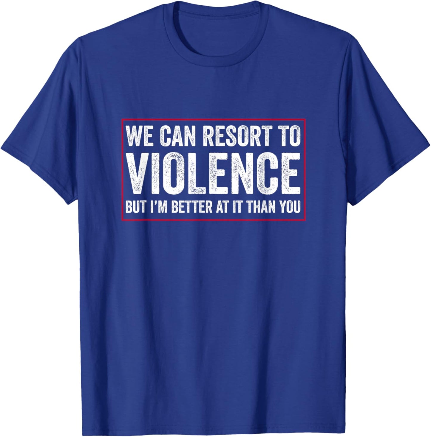 We Can Resort To Violence But I'm Better At It Than You T-Shirt - T-Shirt | Royal