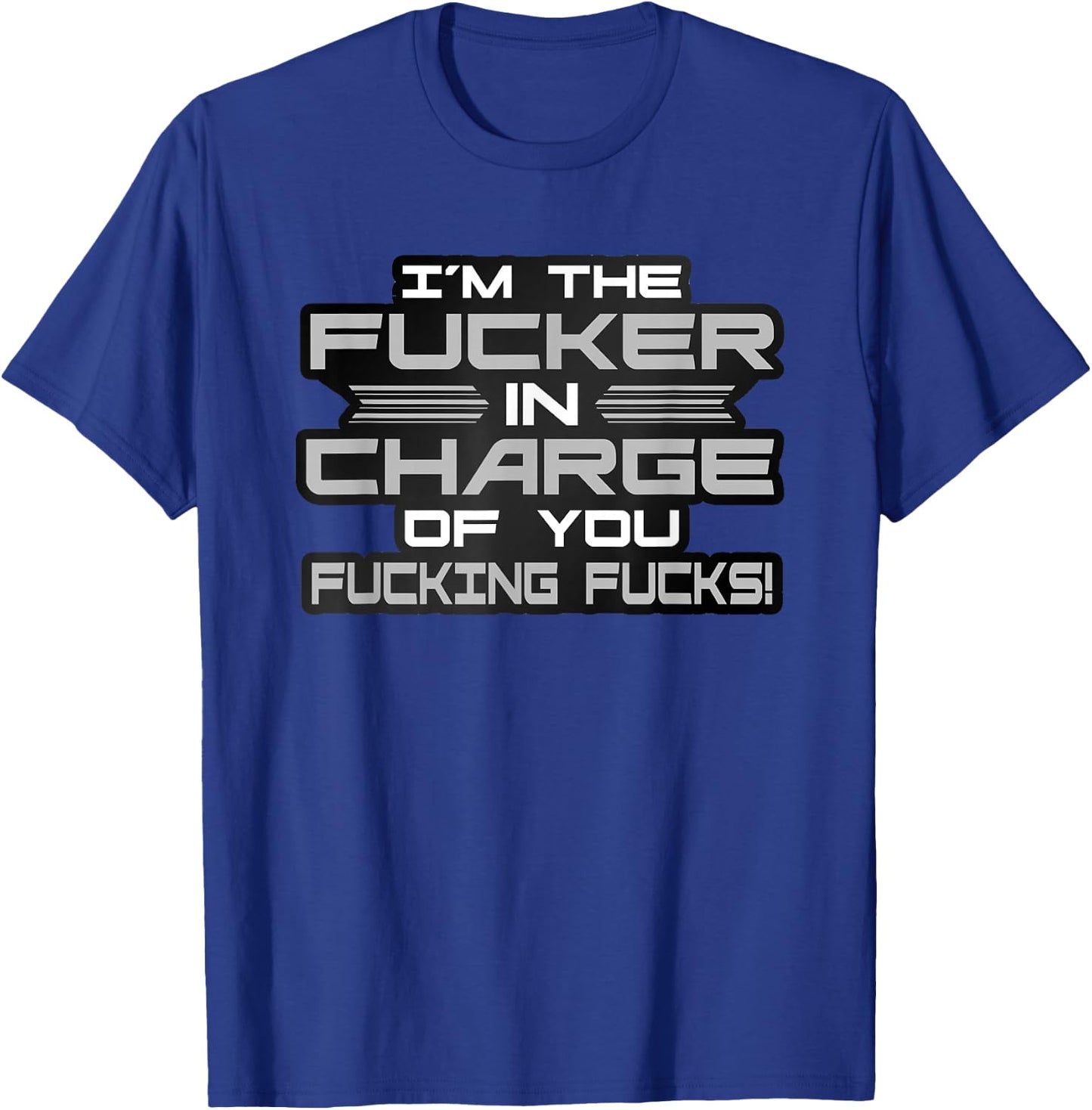 I'm The Fucker in Charge of You Fucking Fucks Funny T-Shirt - T-Shirt | Royal