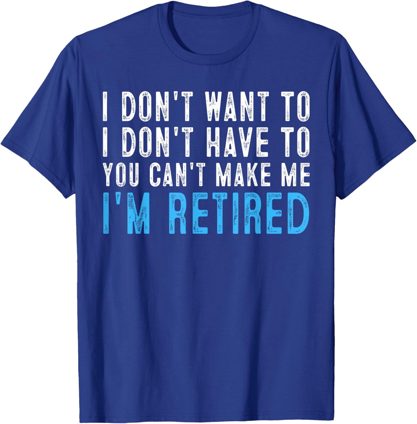 I Don't Want To Have You Can't Make Me I'm Retired T-Shirt - T-Shirt | Royal